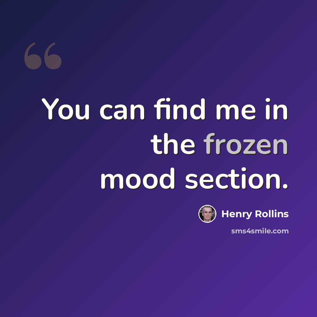 “You can find me in the frozen mood section.” quote by Henry Rollins