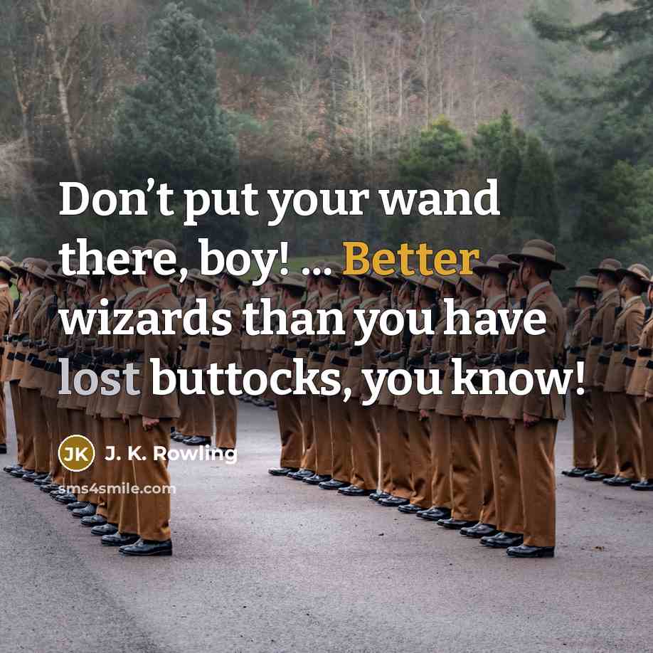 “Don’t put your wand there, boy! ... Better wizards than you have lost buttocks, you know!” quote by J. K. Rowling