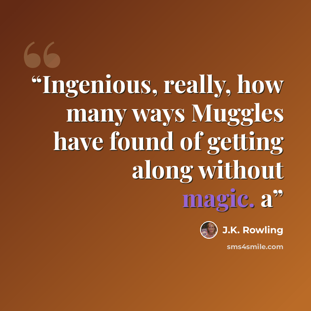 “Ingenious, really, how many ways Muggles have found of getting along without magic. a” quote by J.K. Rowling