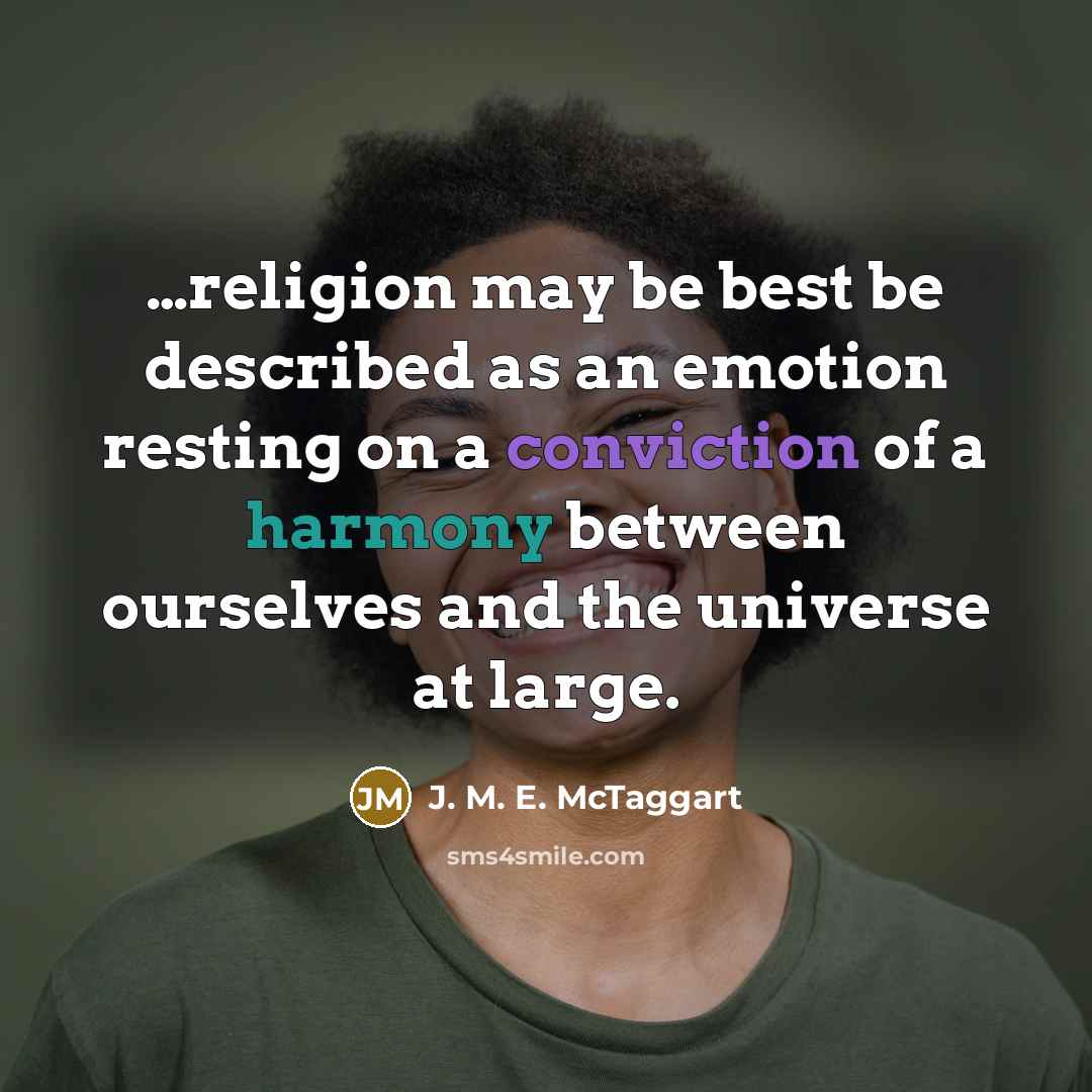 “…religion may be best be described as an emotion resting on a conviction of a harmony between ourselves and the universe at large.” quote by J. M. E. McTaggart