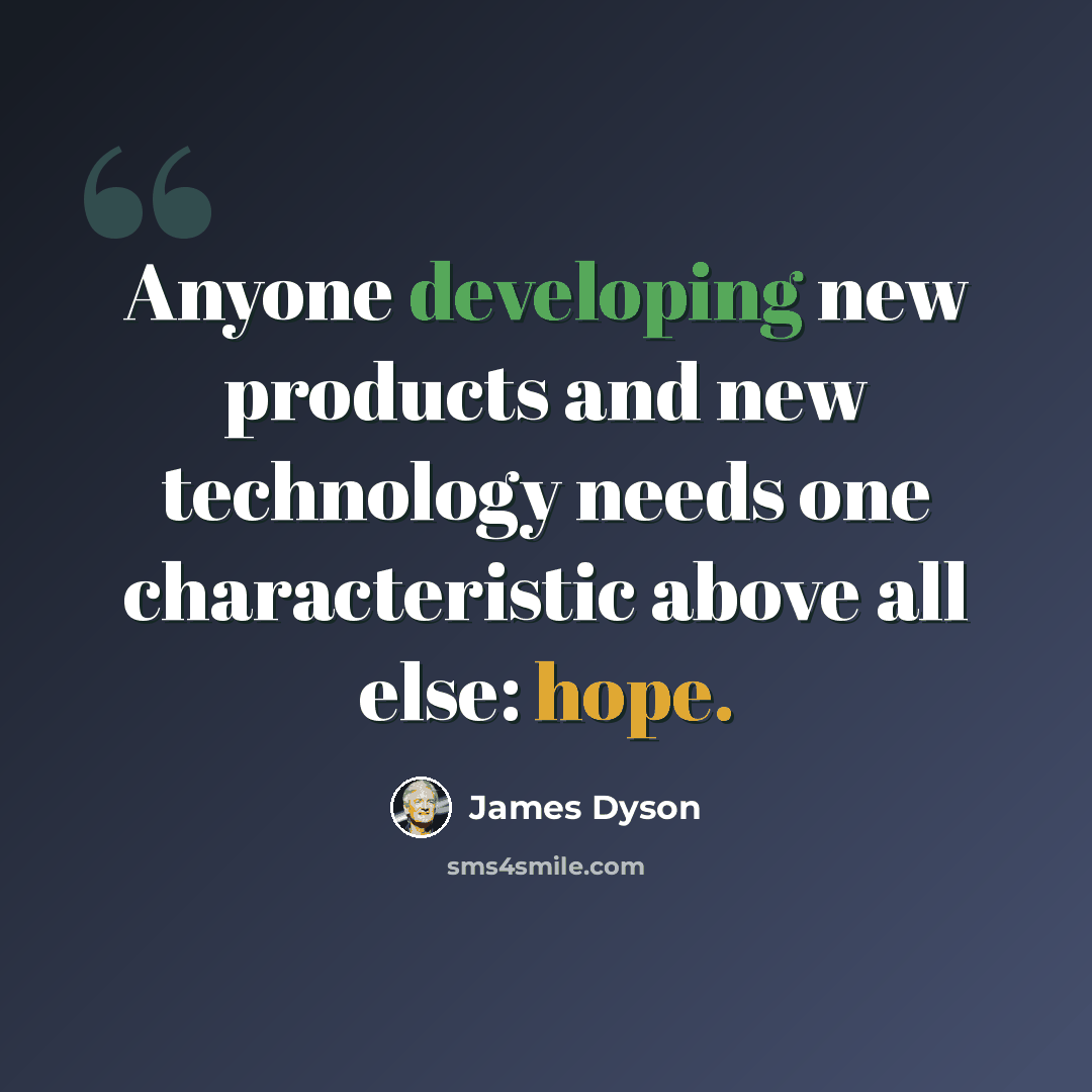 “Anyone developing new products and new technology needs one characteristic above all else: hope.” quote by James Dyson