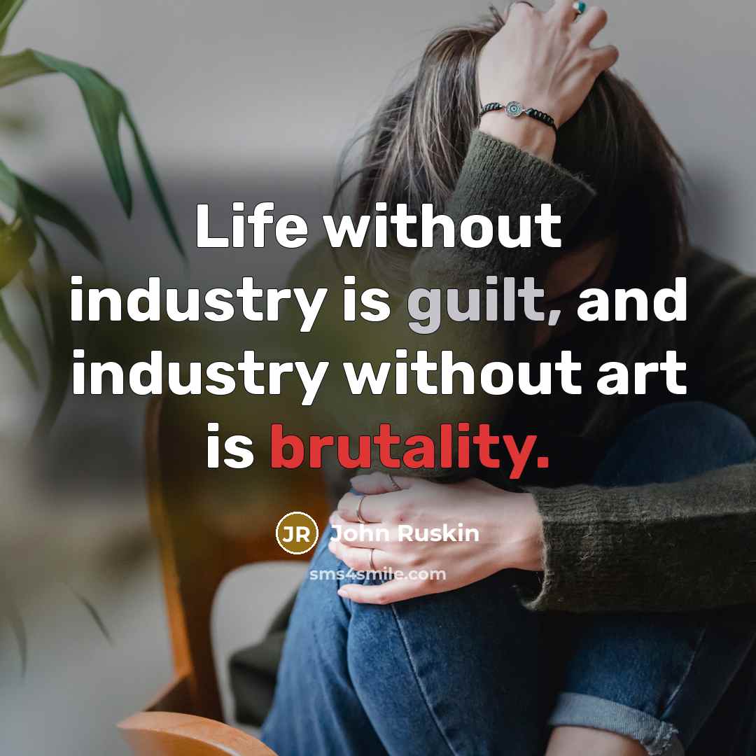 “Life without industry is guilt, and industry without art is brutality.” quote by John Ruskin