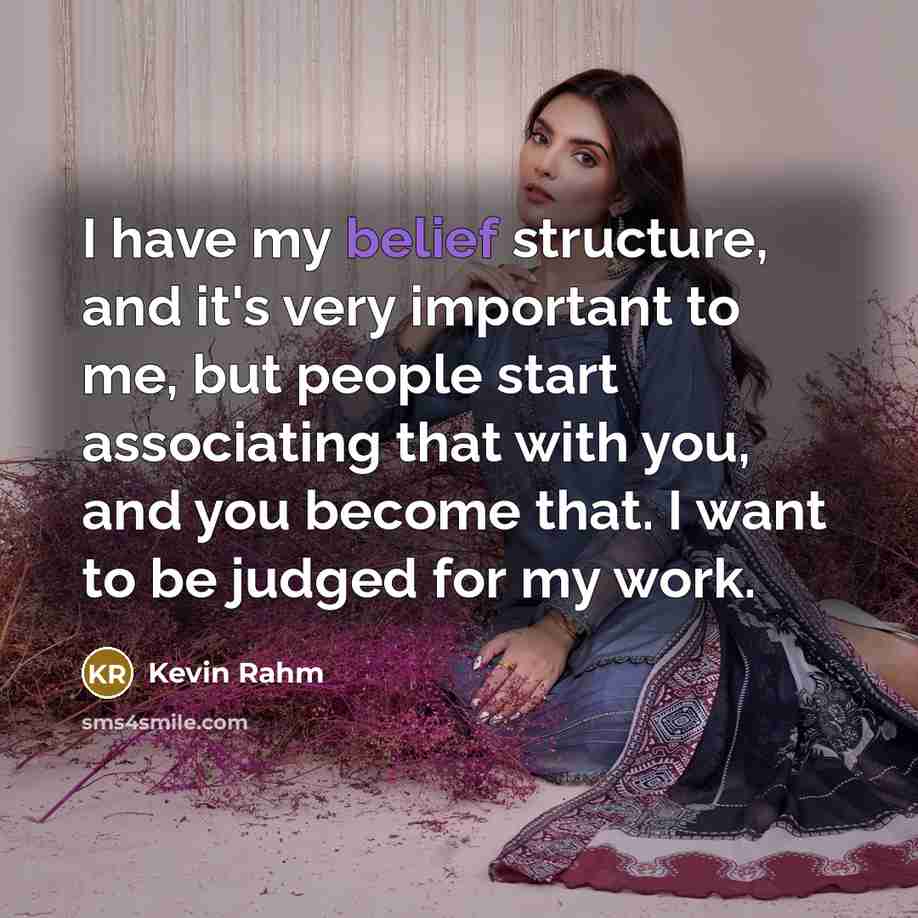 “I have my belief structure, and it's very important to me, but people start associating that with you, and you become that. I want to be judged for my work.” quote by Kevin Rahm