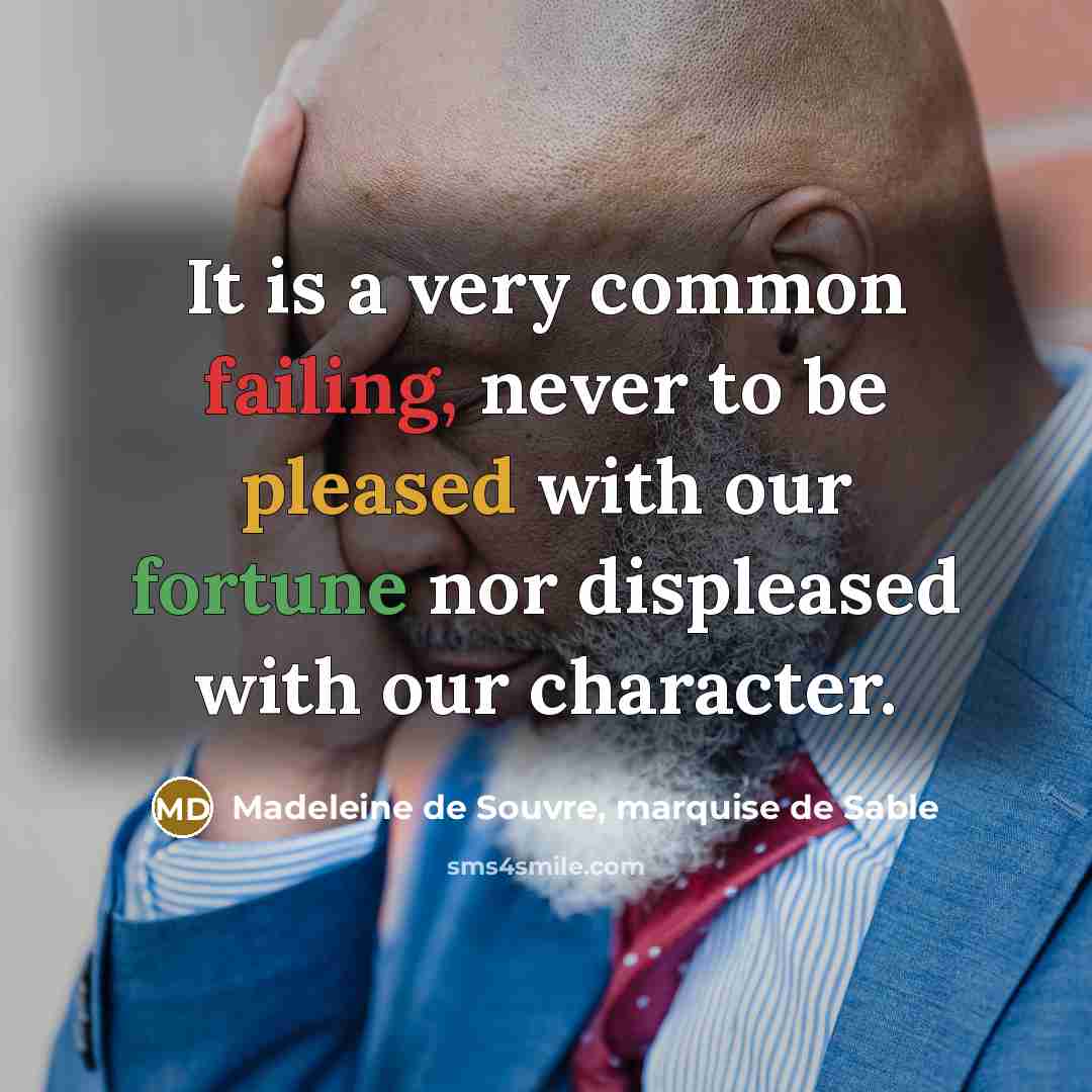 “It is a very common failing, never to be pleased with our fortune nor displeased with our character.” quote by Madeleine de Souvre, marquise de Sable