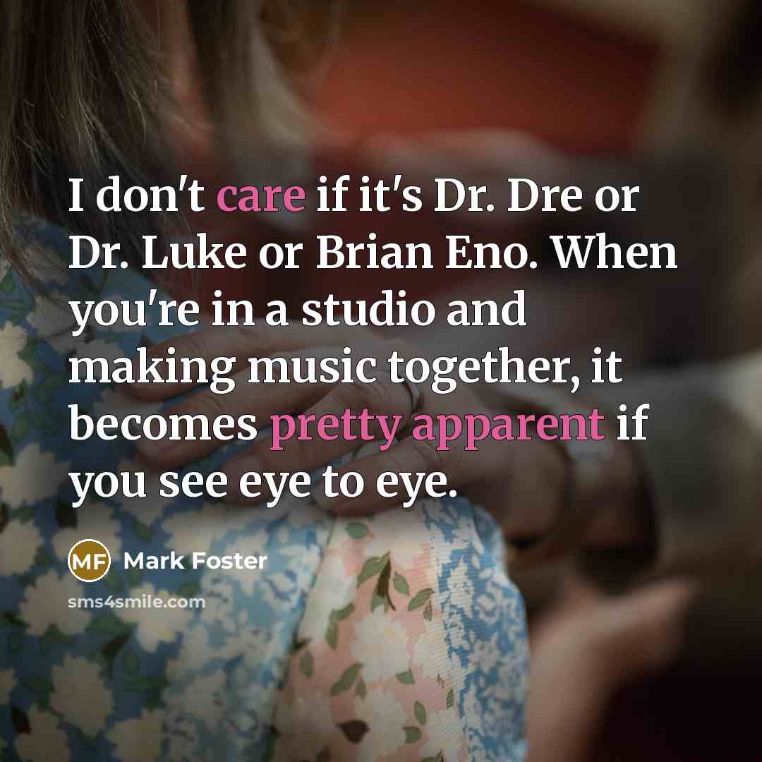 “I don't care if it's Dr. Dre or Dr. Luke or Brian Eno. When you're in a studio and making music together, it becomes pretty apparent if you see eye to eye.” quote by Mark Foster
