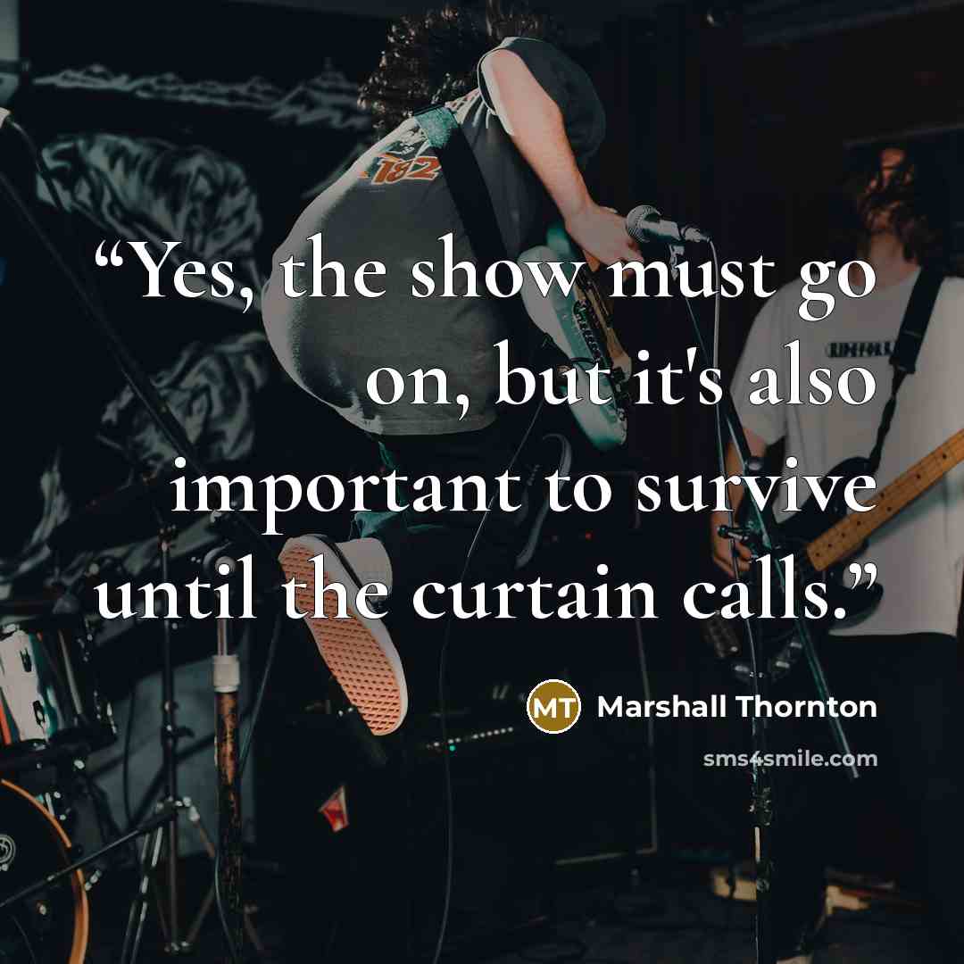 “Yes, the show must go on, but it's also important to survive until the curtain calls.” quote by Marshall Thornton