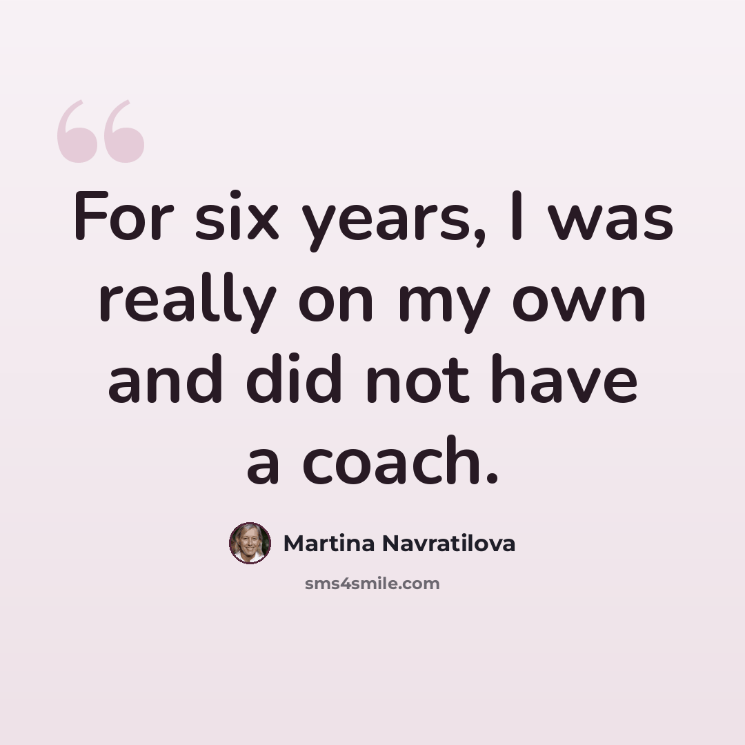 “For six years, I was really on my own and did not have a coach.” quote by Martina Navratilova