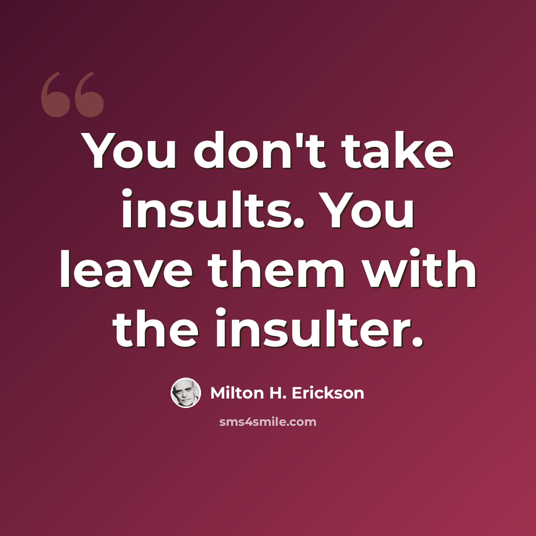 “You don't take insults. You leave them with the insulter.” quote by Milton H. Erickson