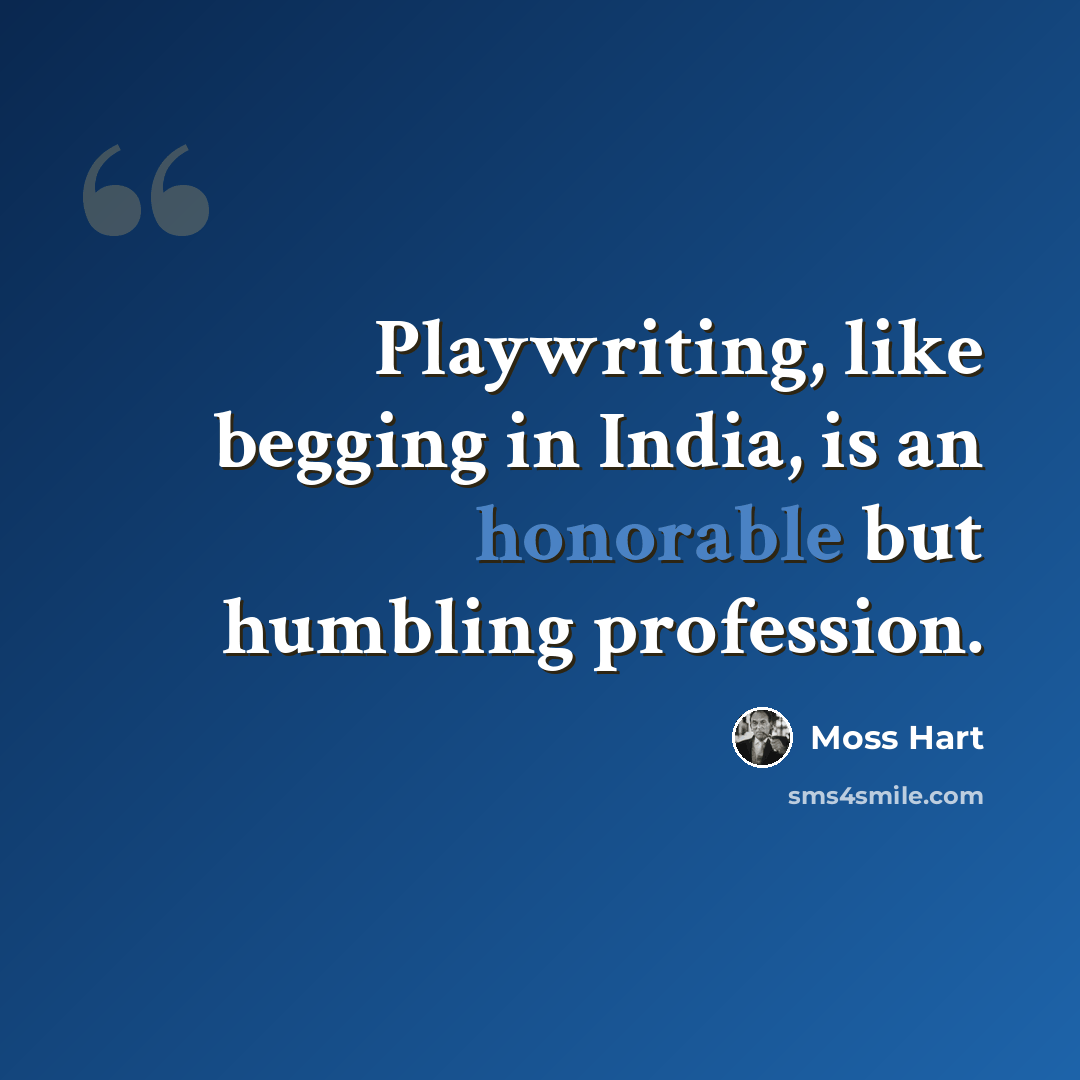 “Playwriting, like begging in India, is an honorable but humbling profession.” quote by Moss Hart