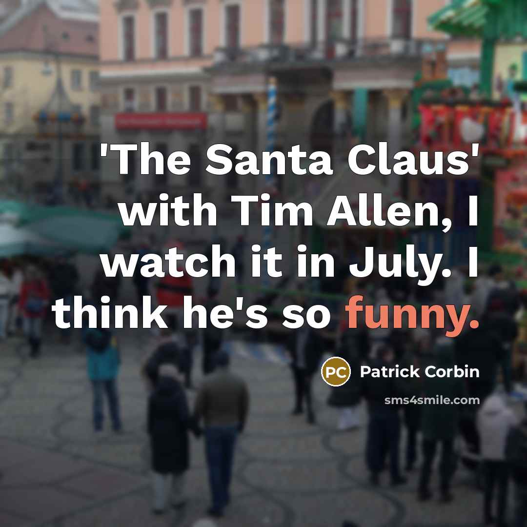 “'The Santa Claus' with Tim Allen, I watch it in July. I think he's so funny.” quote by Patrick Corbin