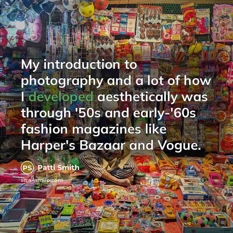 “My introduction to photography and a lot of how I developed aesthetically was through '50s and early-'60s fashion magazines like Harper's Bazaar and Vogue.” quote by Patti Smith
