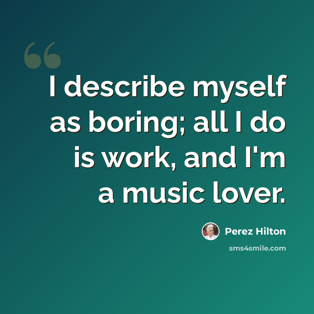 “I describe myself as boring; all I do is work, and I'm a music lover.” quote by Perez Hilton