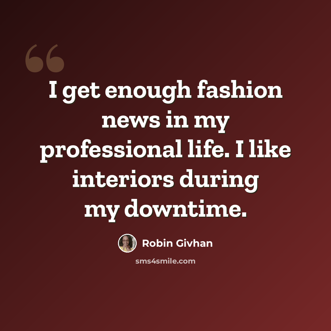 “I get enough fashion news in my professional life. I like interiors during my downtime.” quote by Robin Givhan