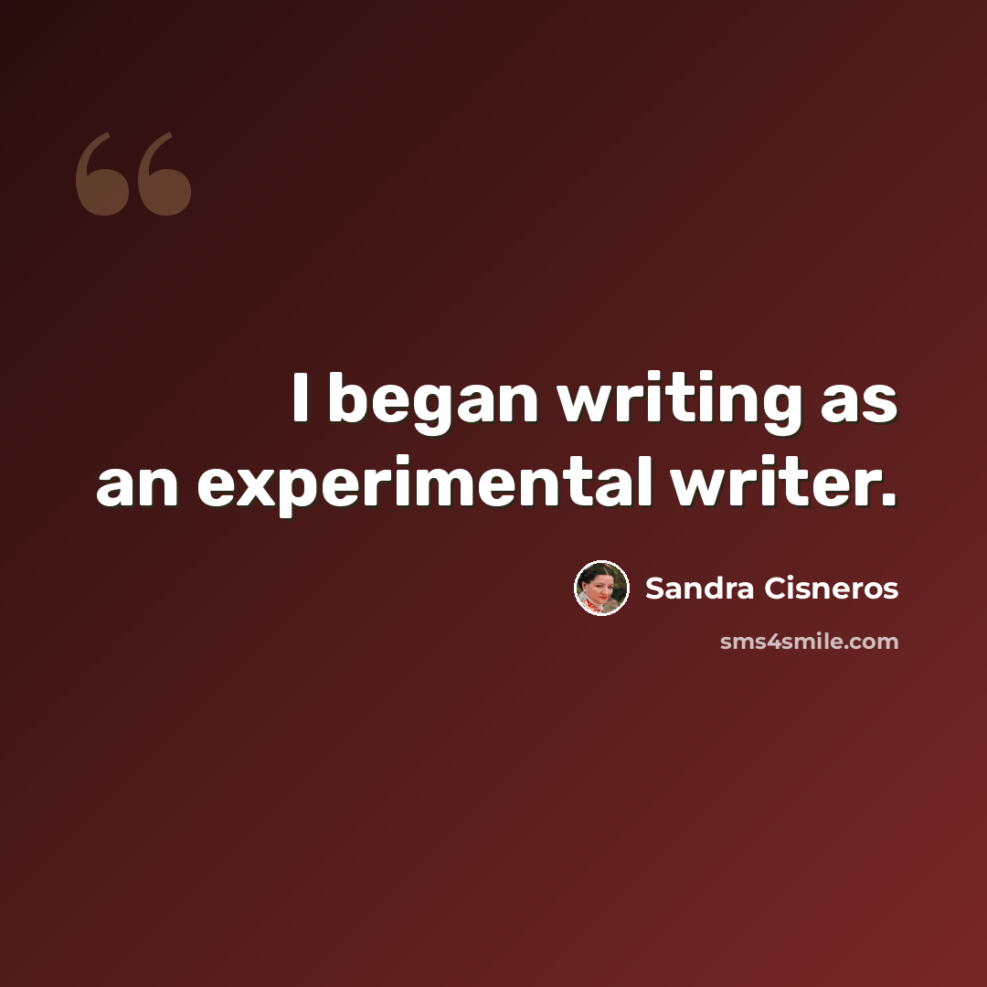 “I began writing as an experimental writer.” quote by Sandra Cisneros