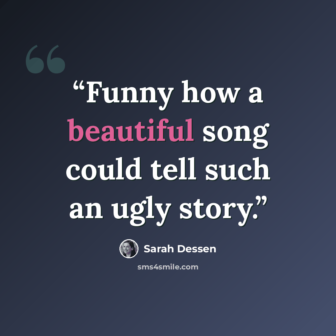 “Funny how a beautiful song could tell such an ugly story.” quote by Sarah Dessen