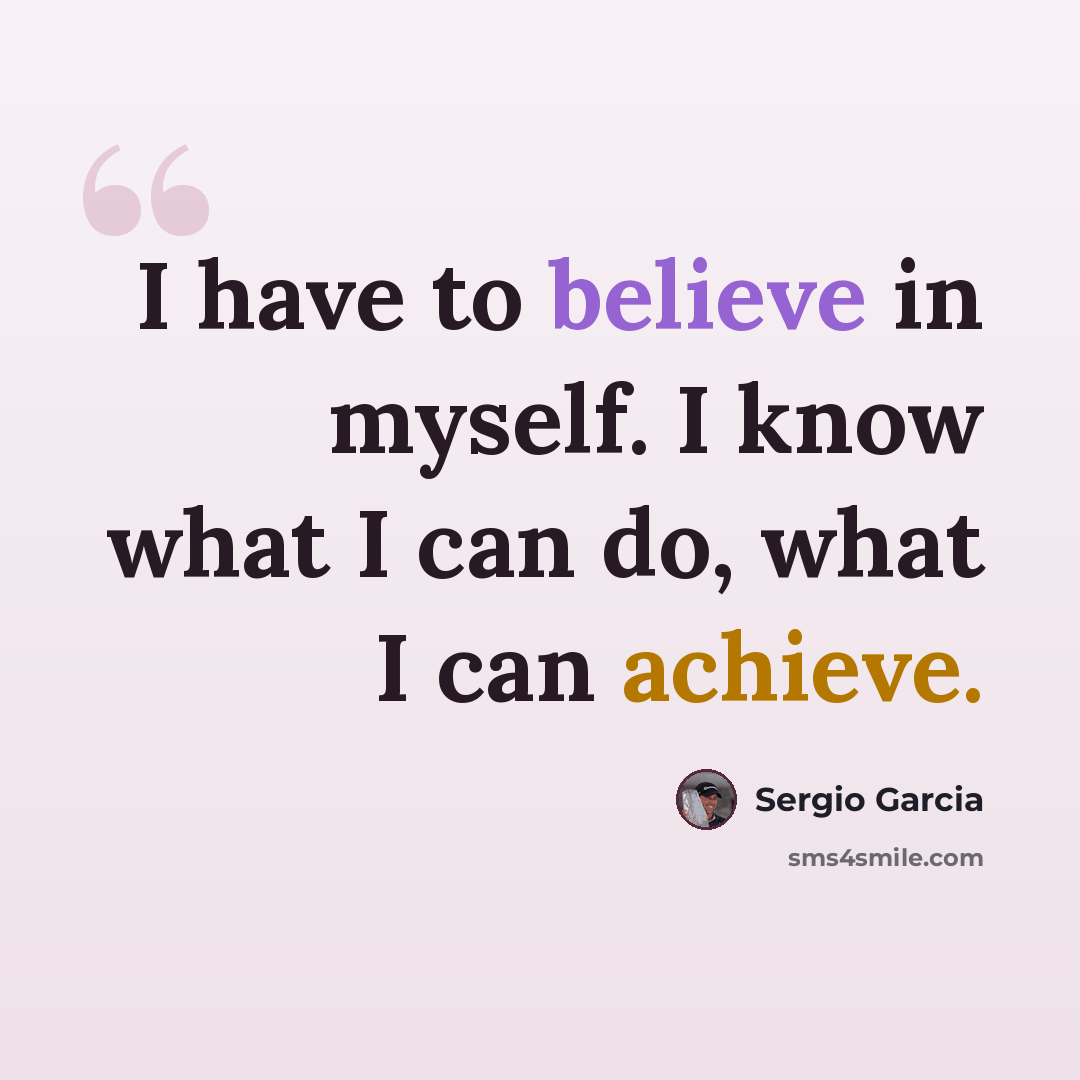 “I have to believe in myself. I know what I can do, what I can achieve.” quote by Sergio Garcia