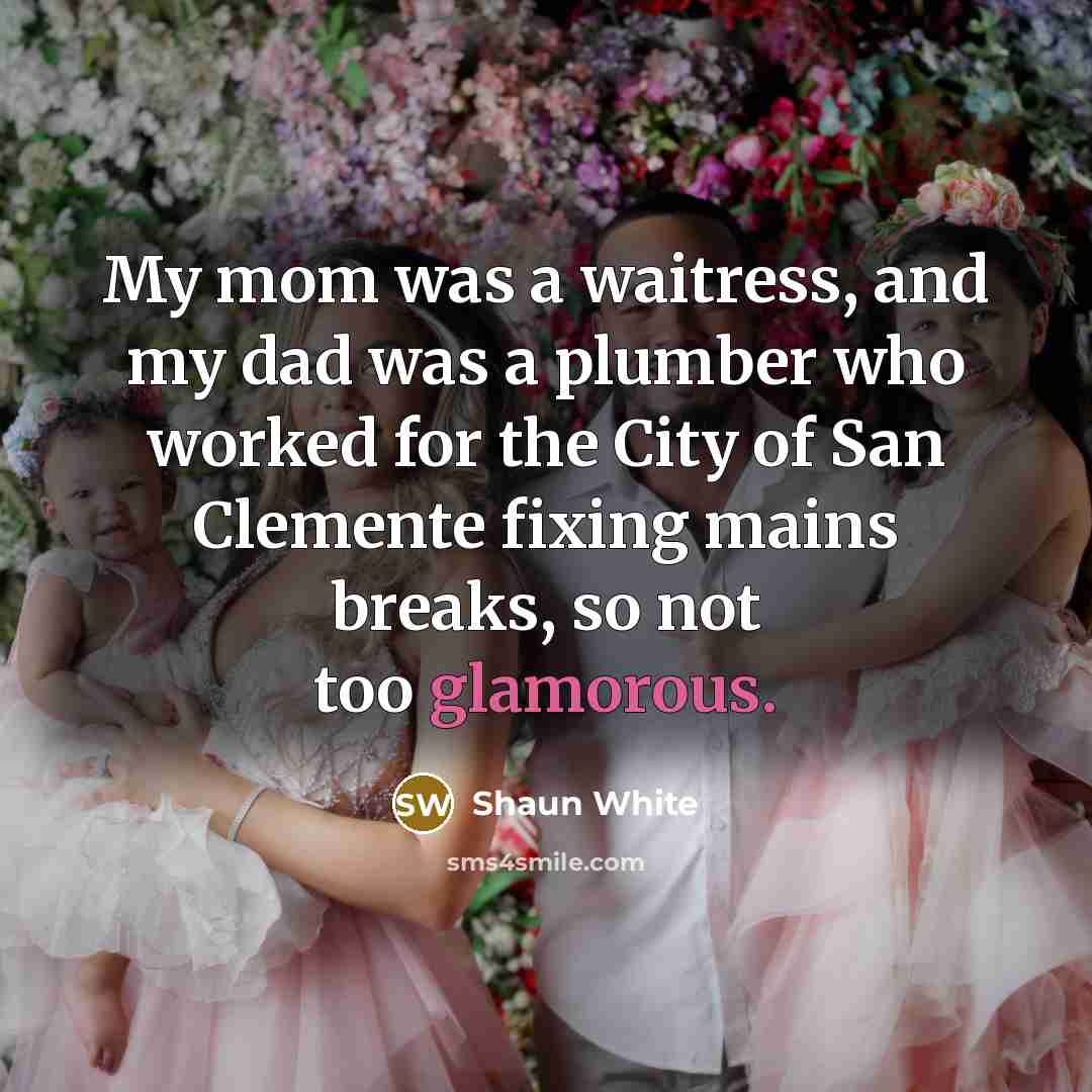 “My mom was a waitress, and my dad was a plumber who worked for the City of San Clemente fixing mains breaks, so not too glamorous.” quote by Shaun White