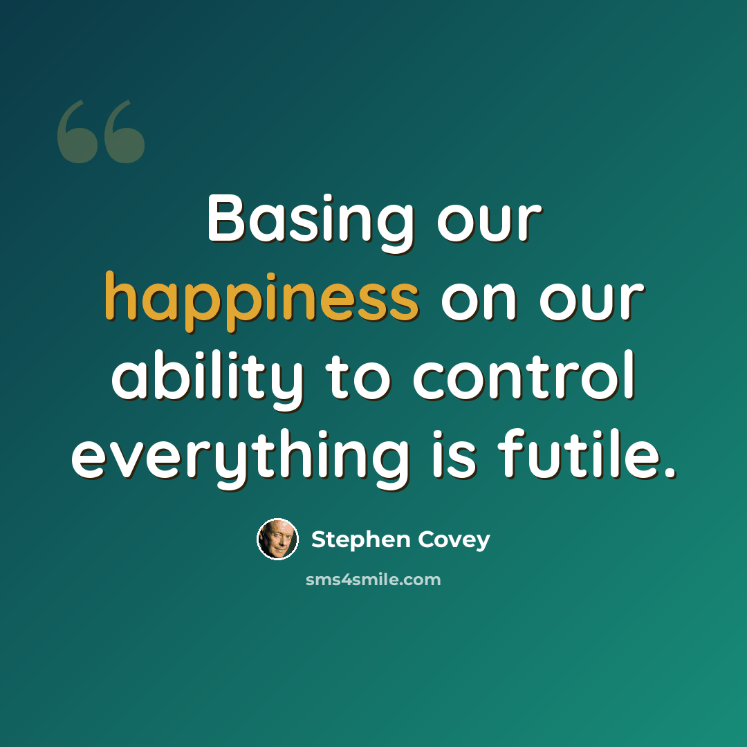 “Basing our happiness on our ability to control everything is futile.” quote by Stephen Covey