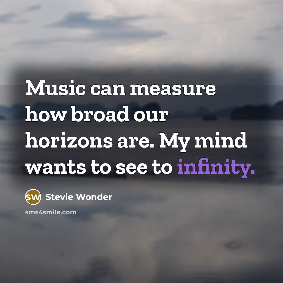 “Music can measure how broad our horizons are. My mind wants to see to infinity.” quote by Stevie Wonder
