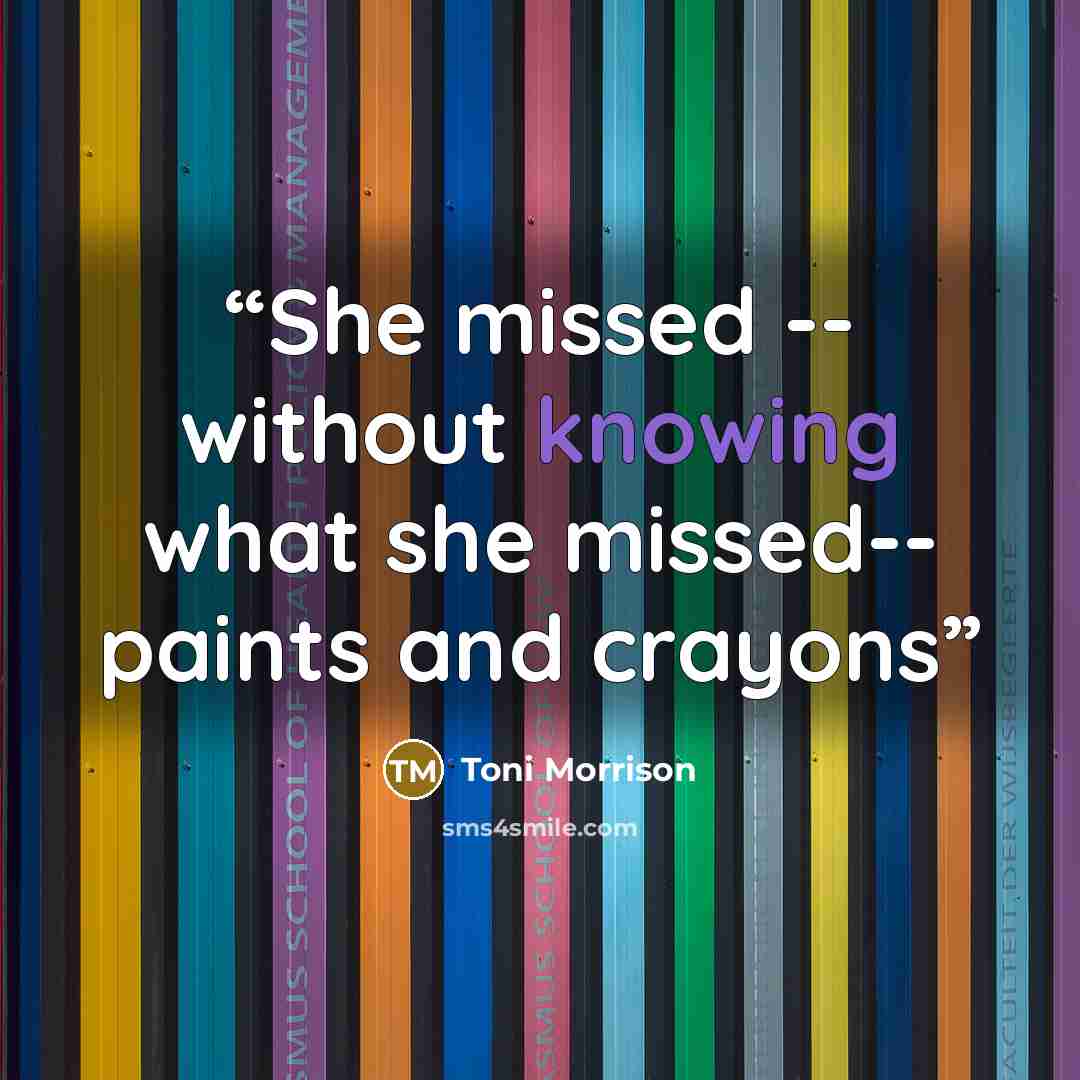 “She missed -- without knowing what she missed-- paints and crayons” quote by Toni Morrison