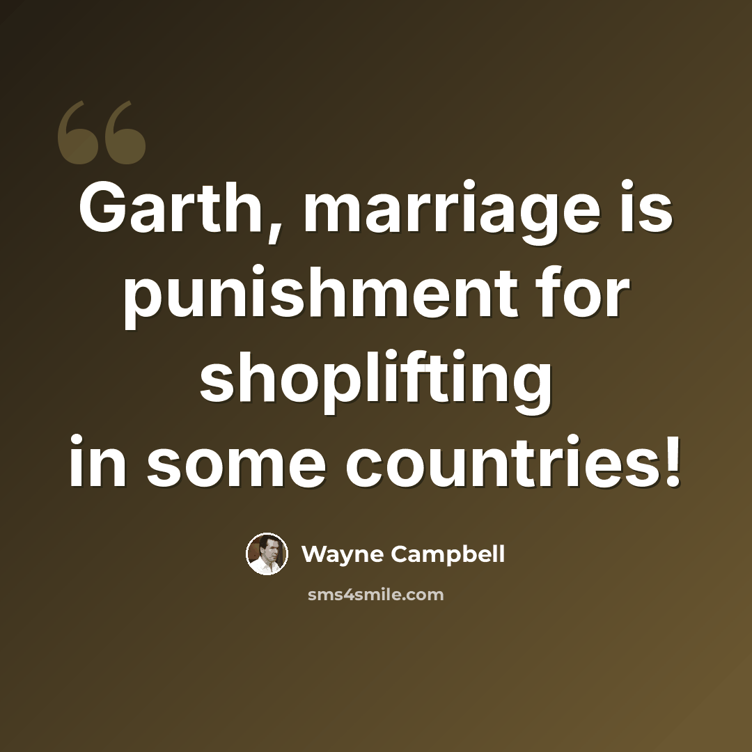 “Garth, marriage is punishment for shoplifting in some countries!” quote by Wayne Campbell