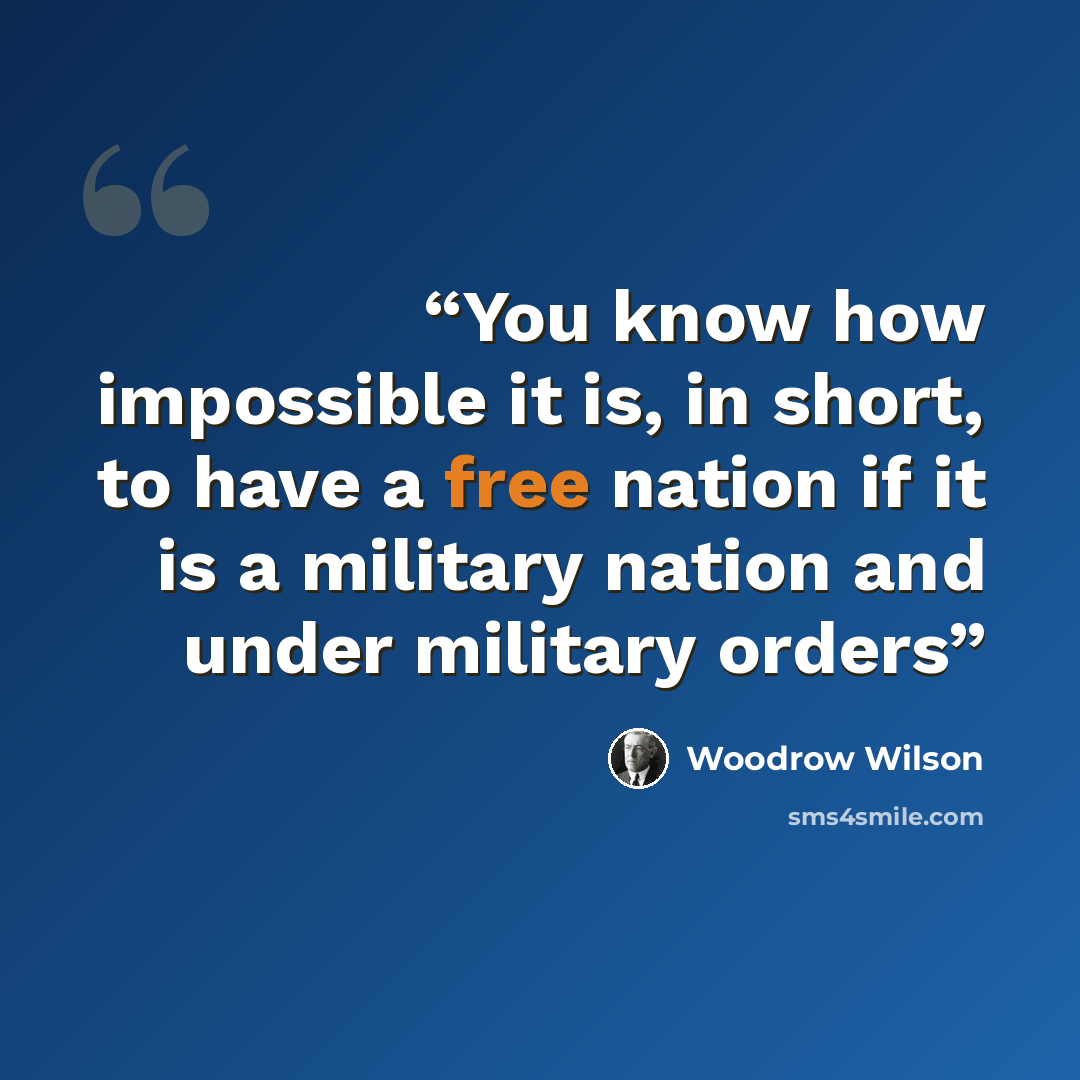 “You know how impossible it is, in short, to have a free nation if it is a military nation and under military orders” quote by Woodrow Wilson