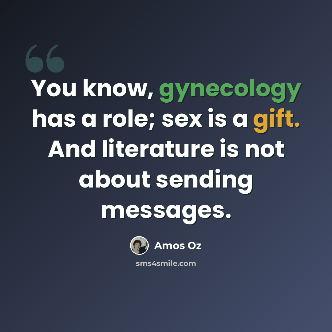 “You know, gynecology has a role; sex is a gift. And literature is not about sending messages.” quote by Amos Oz