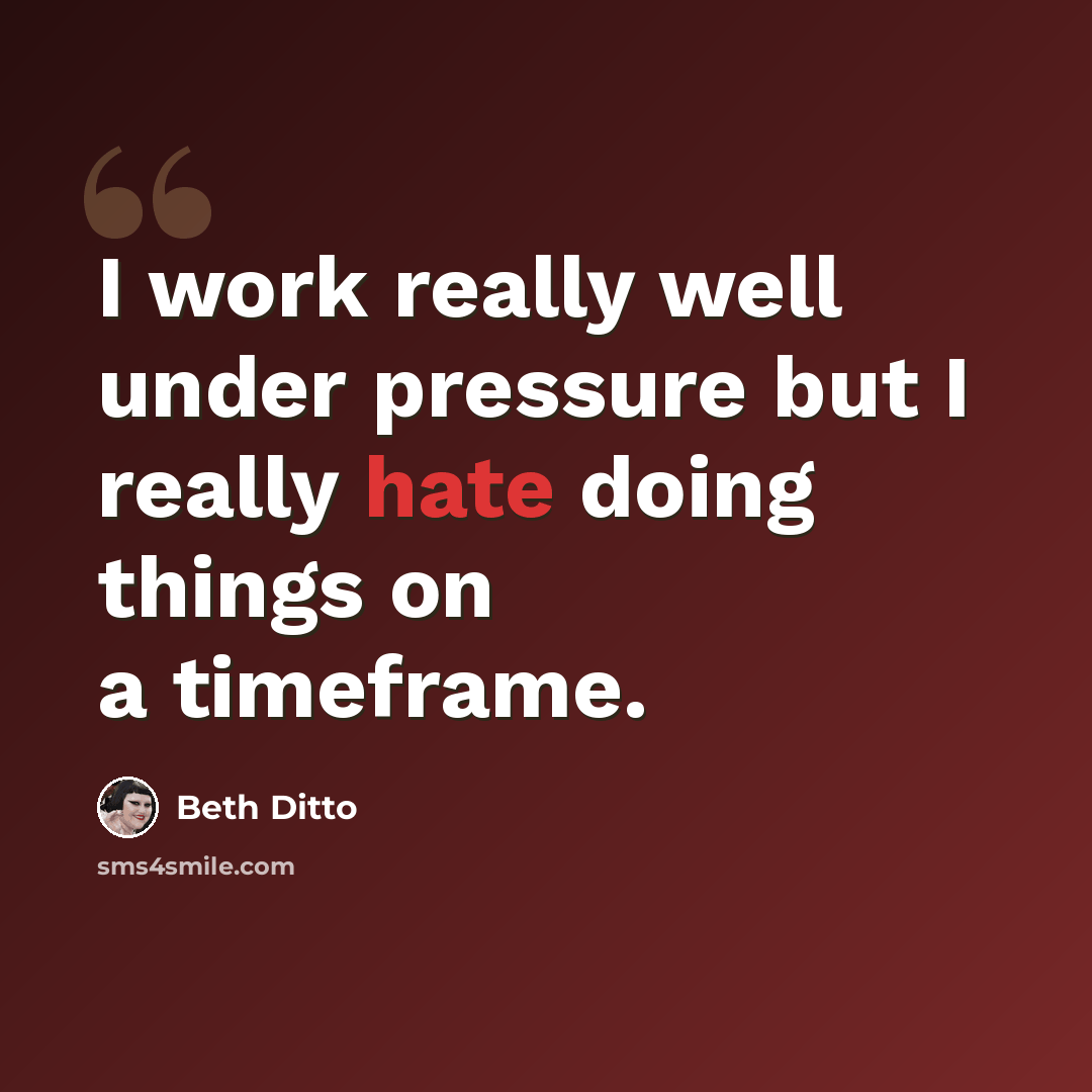 “I work really well under pressure but I really hate doing things on a timeframe.” quote by Beth Ditto
