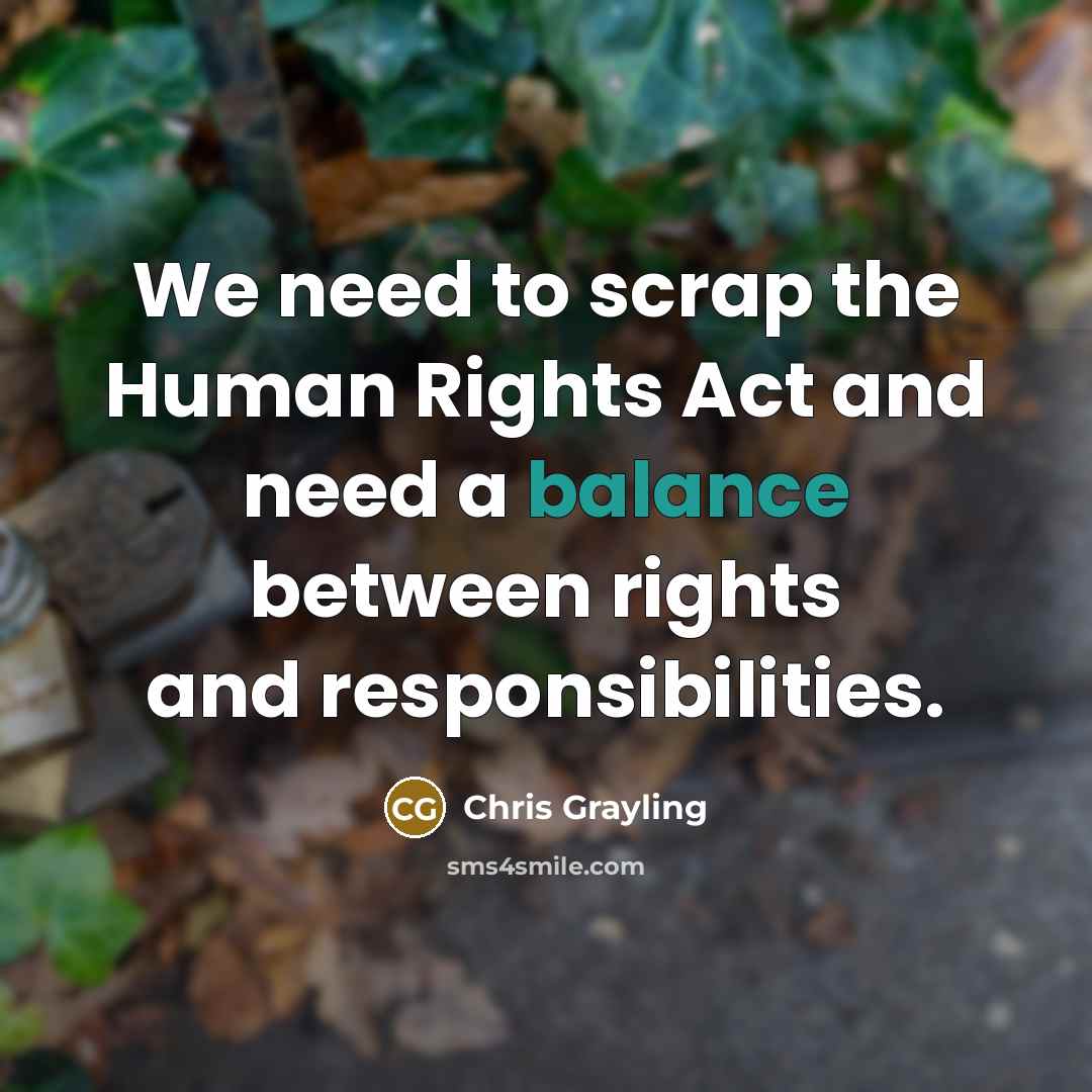 “We need to scrap the Human Rights Act and need a balance between rights and responsibilities.” quote by Chris Grayling