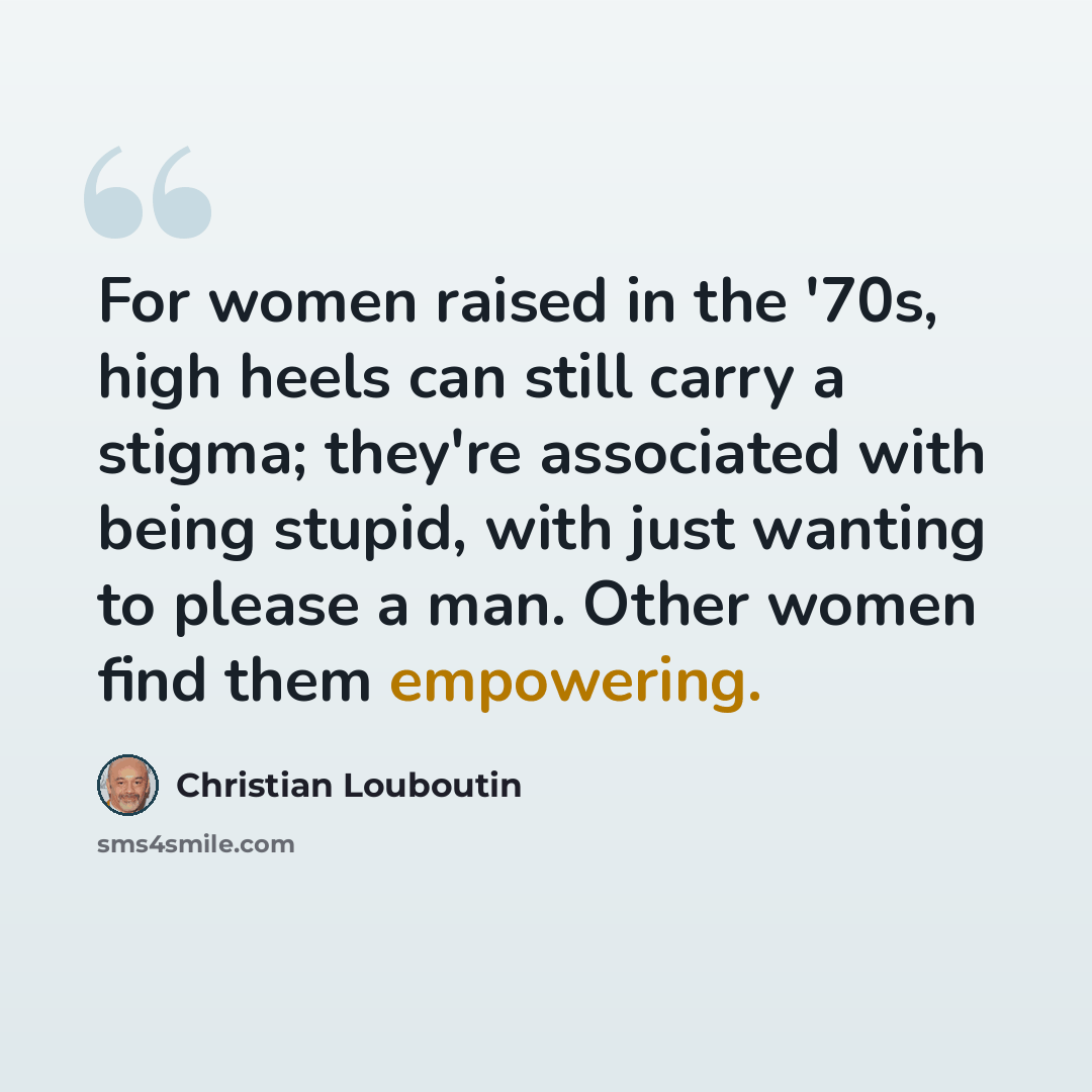 “For women raised in the '70s, high heels can still carry a stigma; they're associated with being stupid, with just wanting to please a man. Other women find them empowering.” quote by Christian Louboutin
