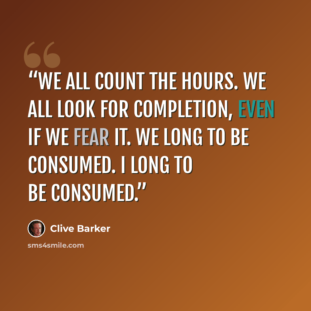 “We all count the hours. We all look for completion, even if we fear it. We long to be consumed. I long to be consumed.” quote by Clive Barker