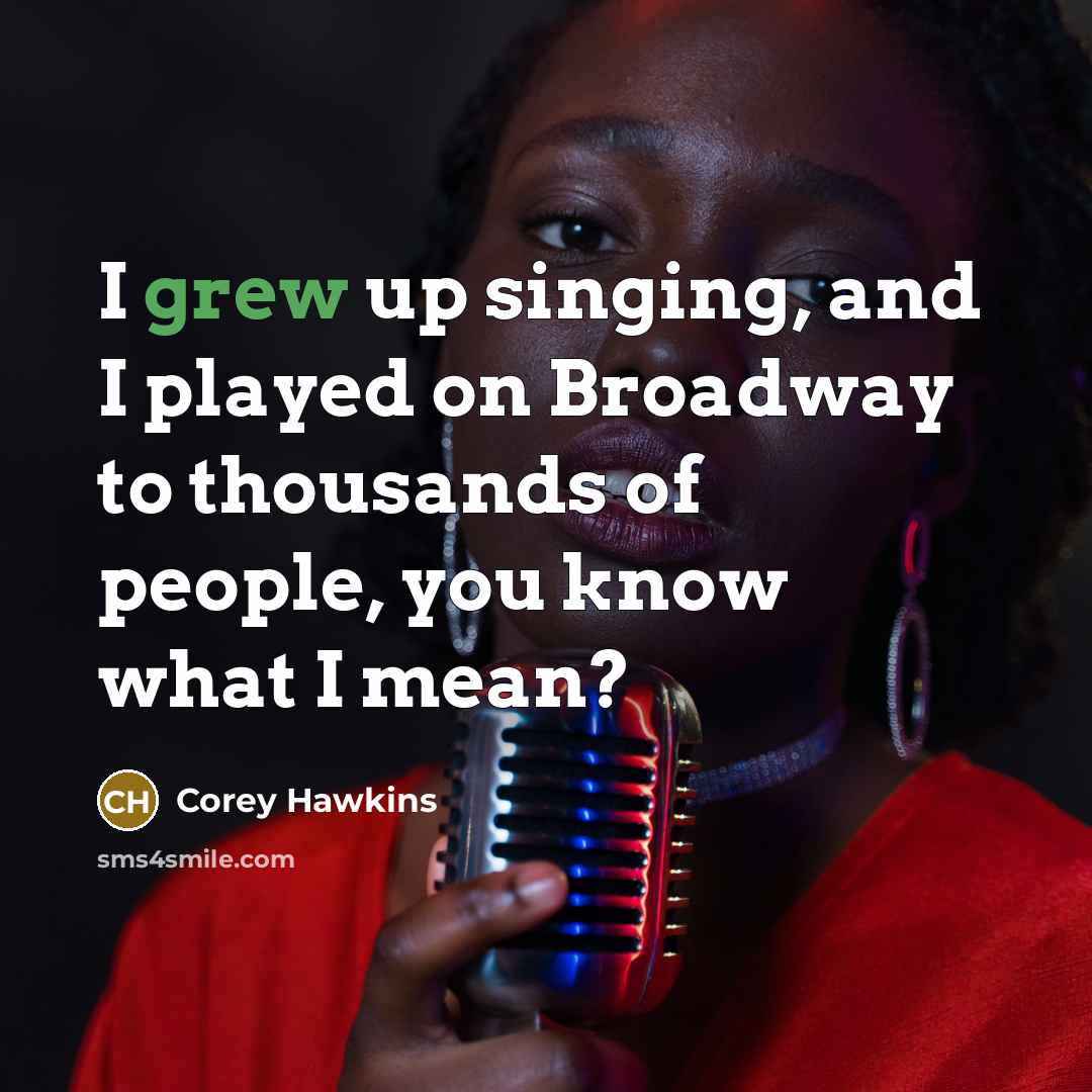 “I grew up singing, and I played on Broadway to thousands of people, you know what I mean?” quote by Corey Hawkins