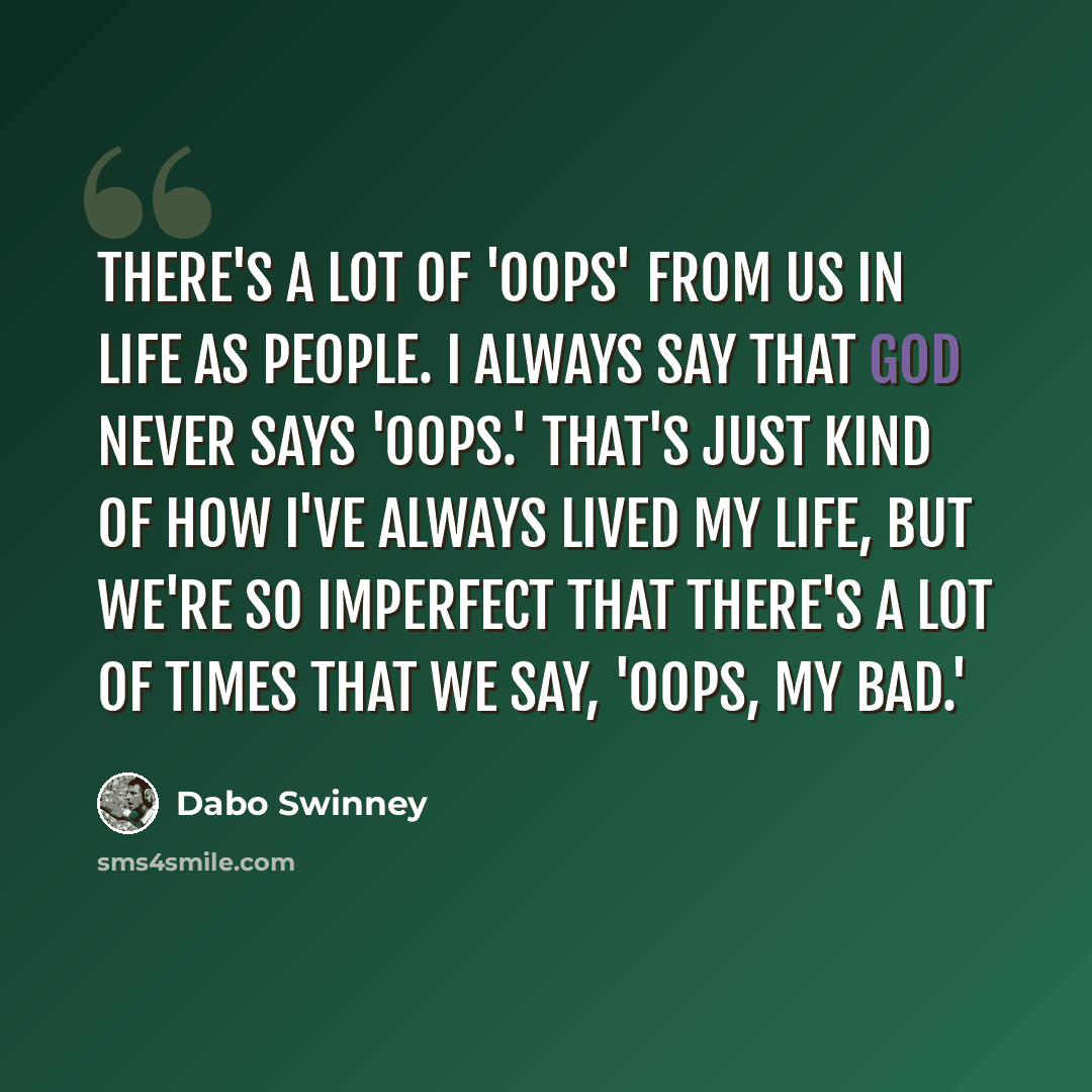 “There's a lot of 'oops' from us in life as people. I always say that God never says 'oops.' That's just kind of how I've always lived my life, but we're so imperfect that there's a lot of times that we say, 'Oops, my bad.'” quote by Dabo Swinney