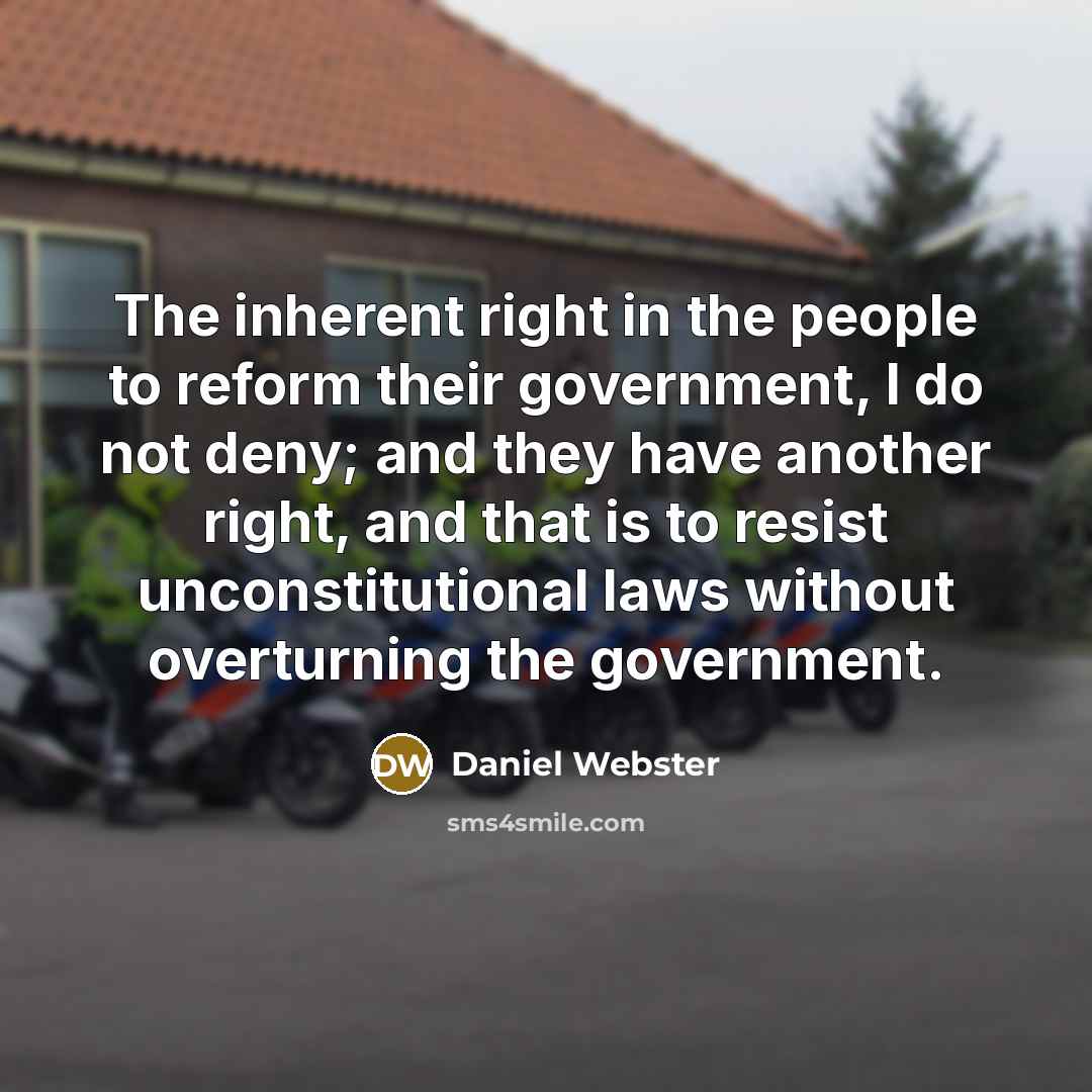 “The inherent right in the people to reform their government, I do not deny; and they have another right, and that is to resist unconstitutional laws without overturning the government.” quote by Daniel Webster