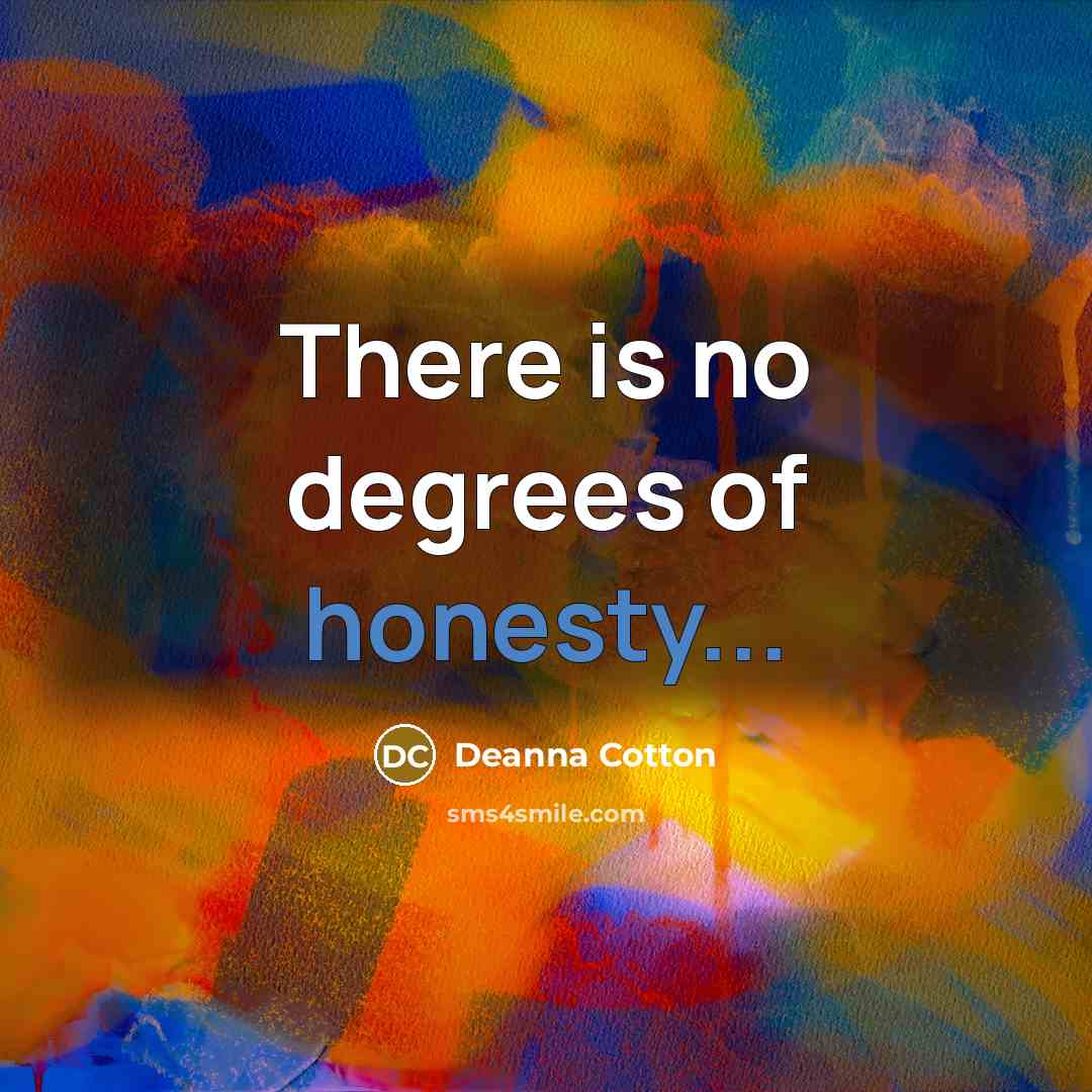 “There is no degrees of honesty...” quote by Deanna Cotton