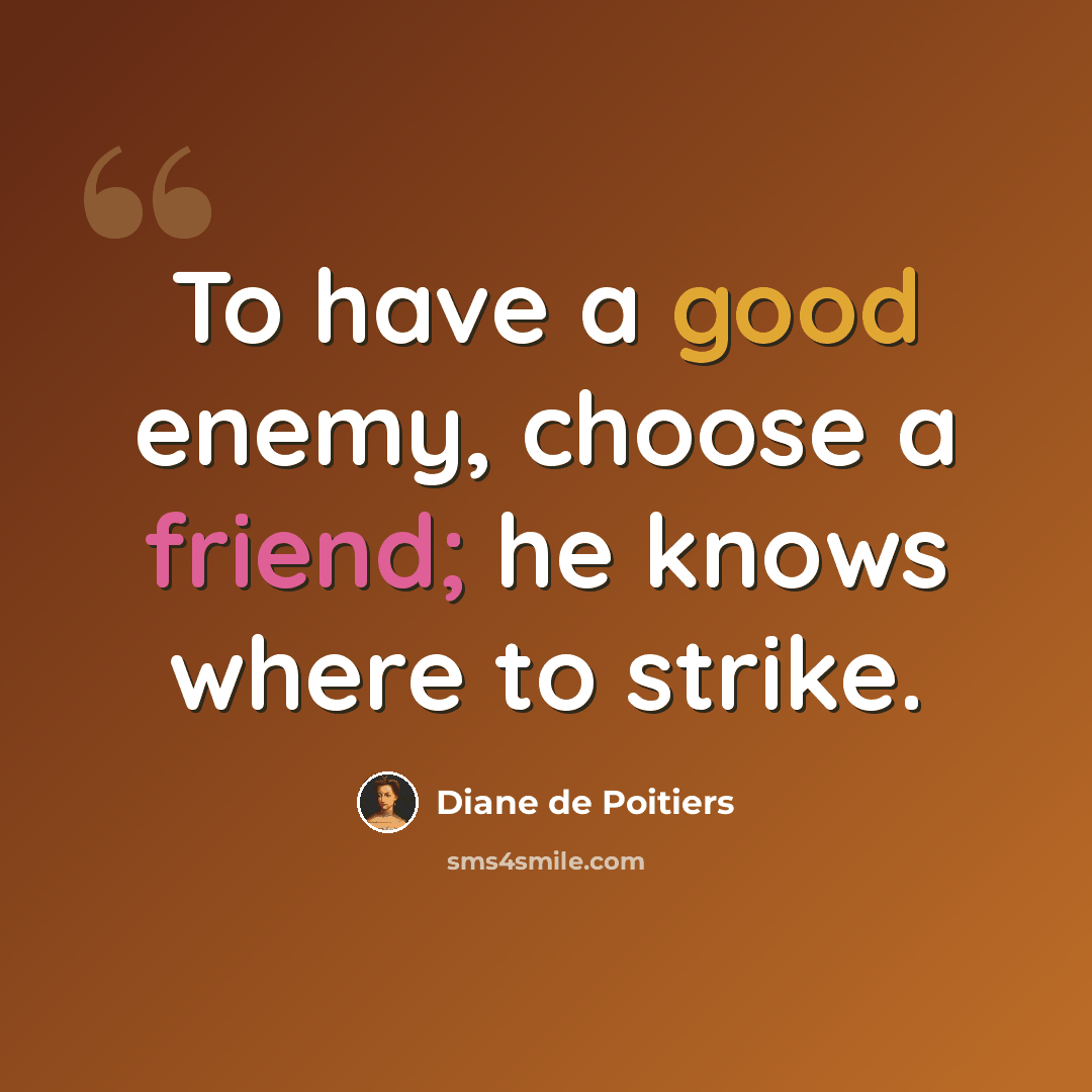 “To have a good enemy, choose a friend; he knows where to strike.” quote by Diane de Poitiers