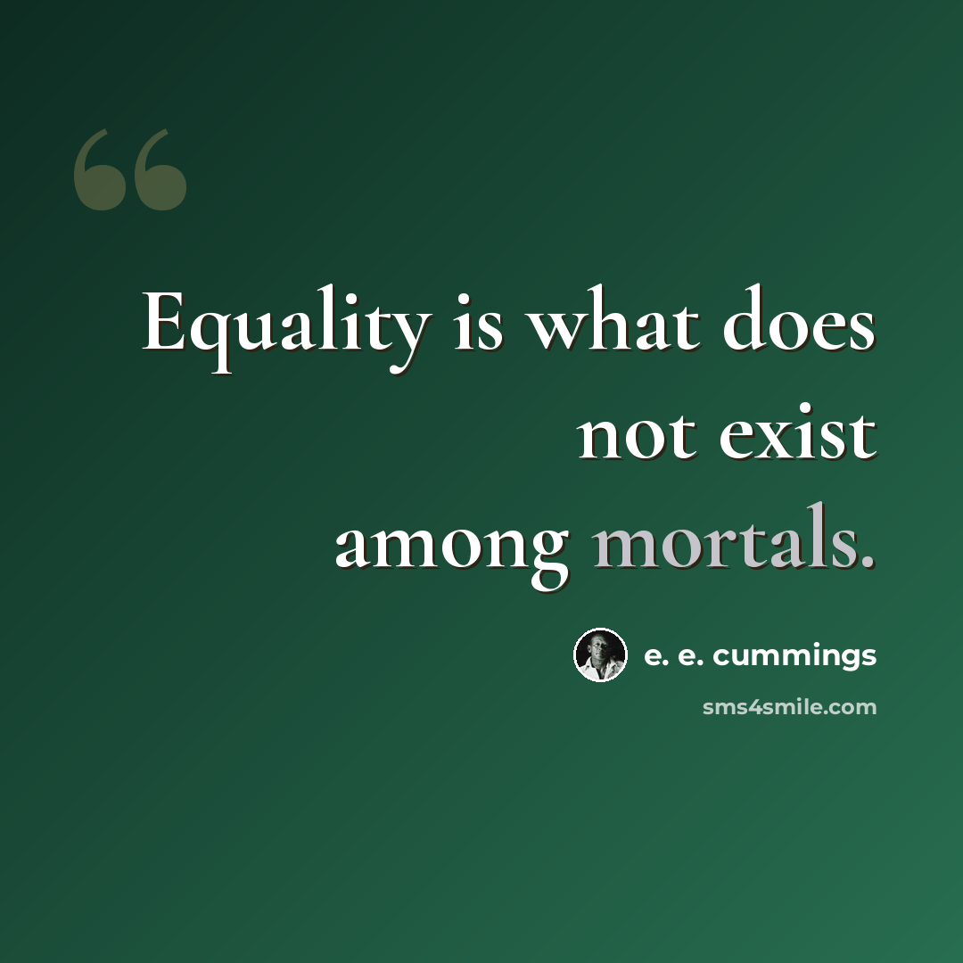 “Equality is what does not exist among mortals.” quote by e. e. cummings