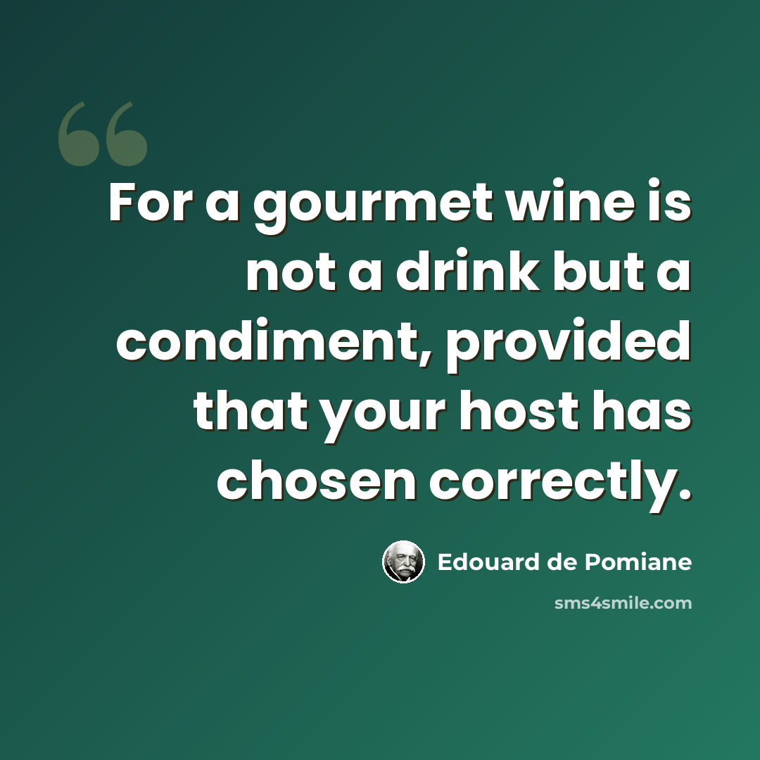 “For a gourmet wine is not a drink but a condiment, provided that your host has chosen correctly.” quote by Edouard de Pomiane