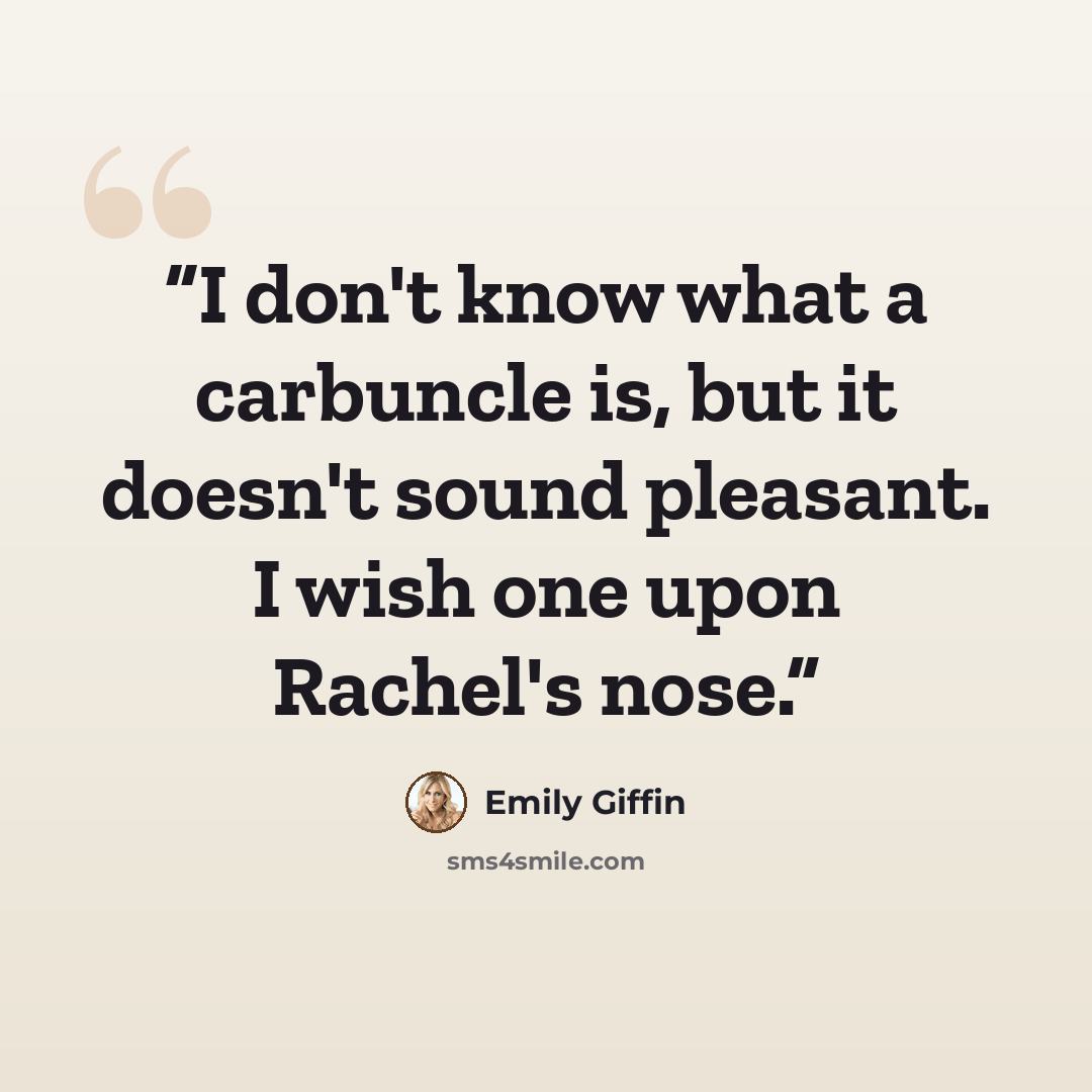 “I don't know what a carbuncle is, but it doesn't sound pleasant. I wish one upon Rachel's nose.” quote by Emily Giffin