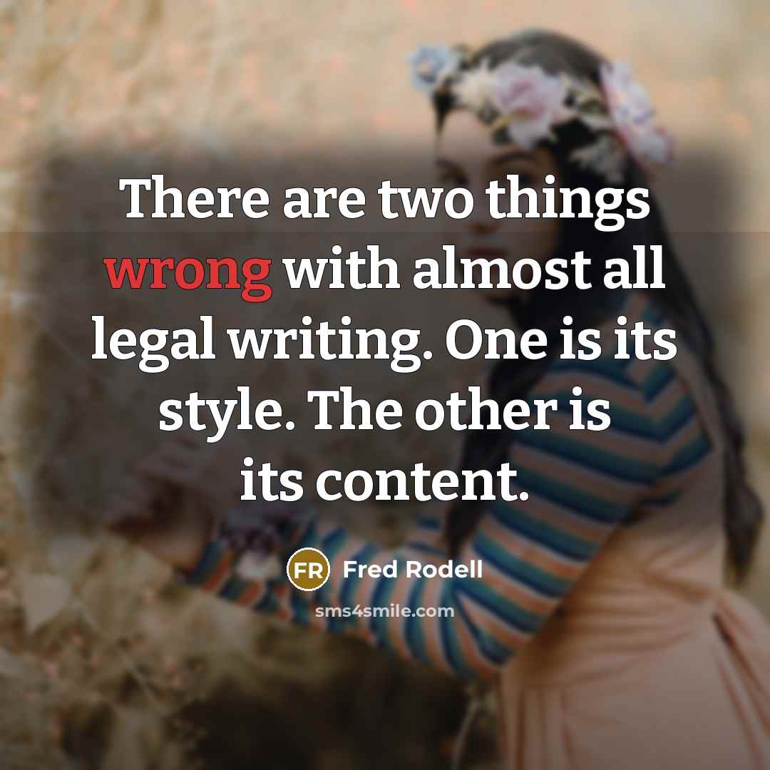 “There are two things wrong with almost all legal writing. One is its style. The other is its content.” quote by Fred Rodell