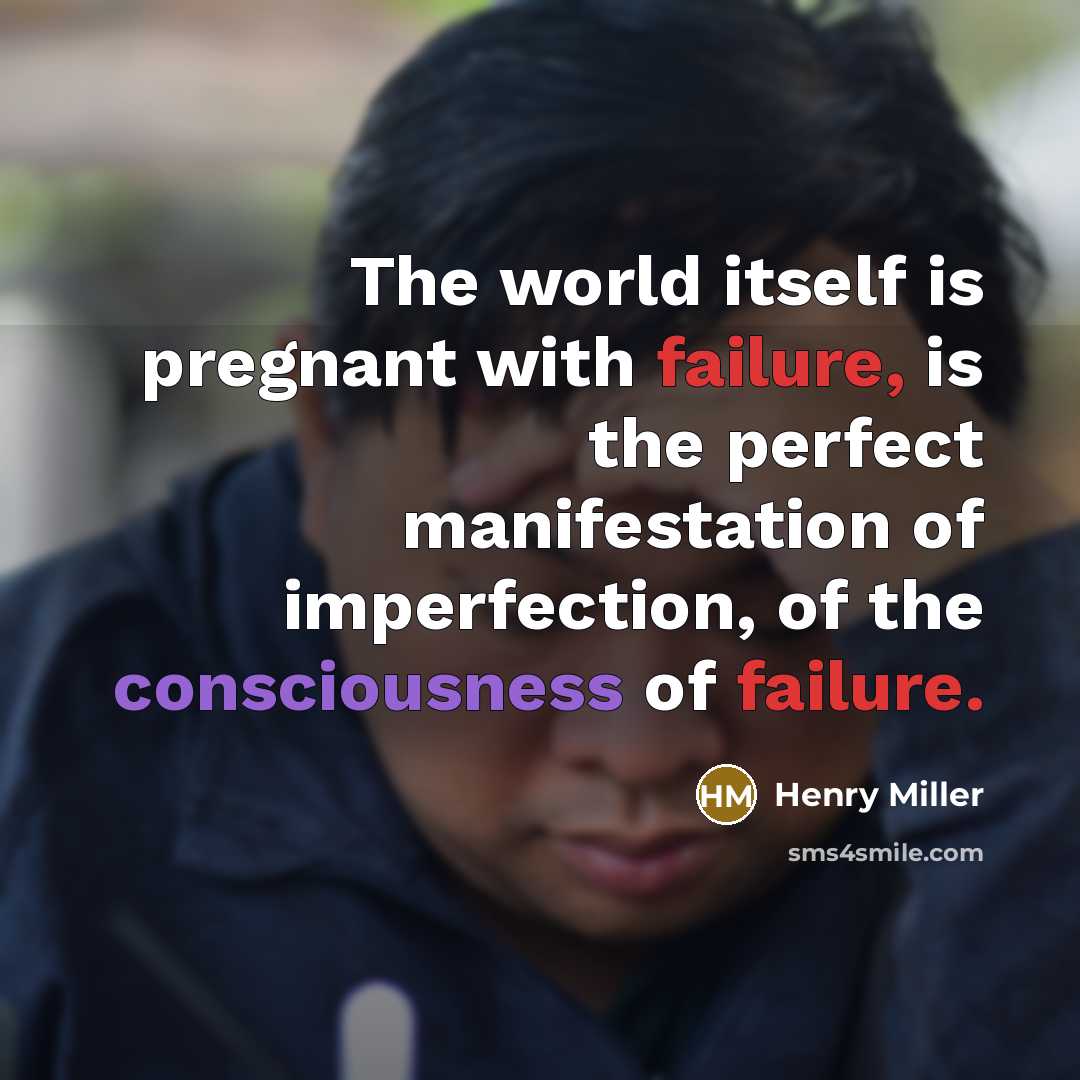 “The world itself is pregnant with failure, is the perfect manifestation of imperfection, of the consciousness of failure.” quote by Henry Miller