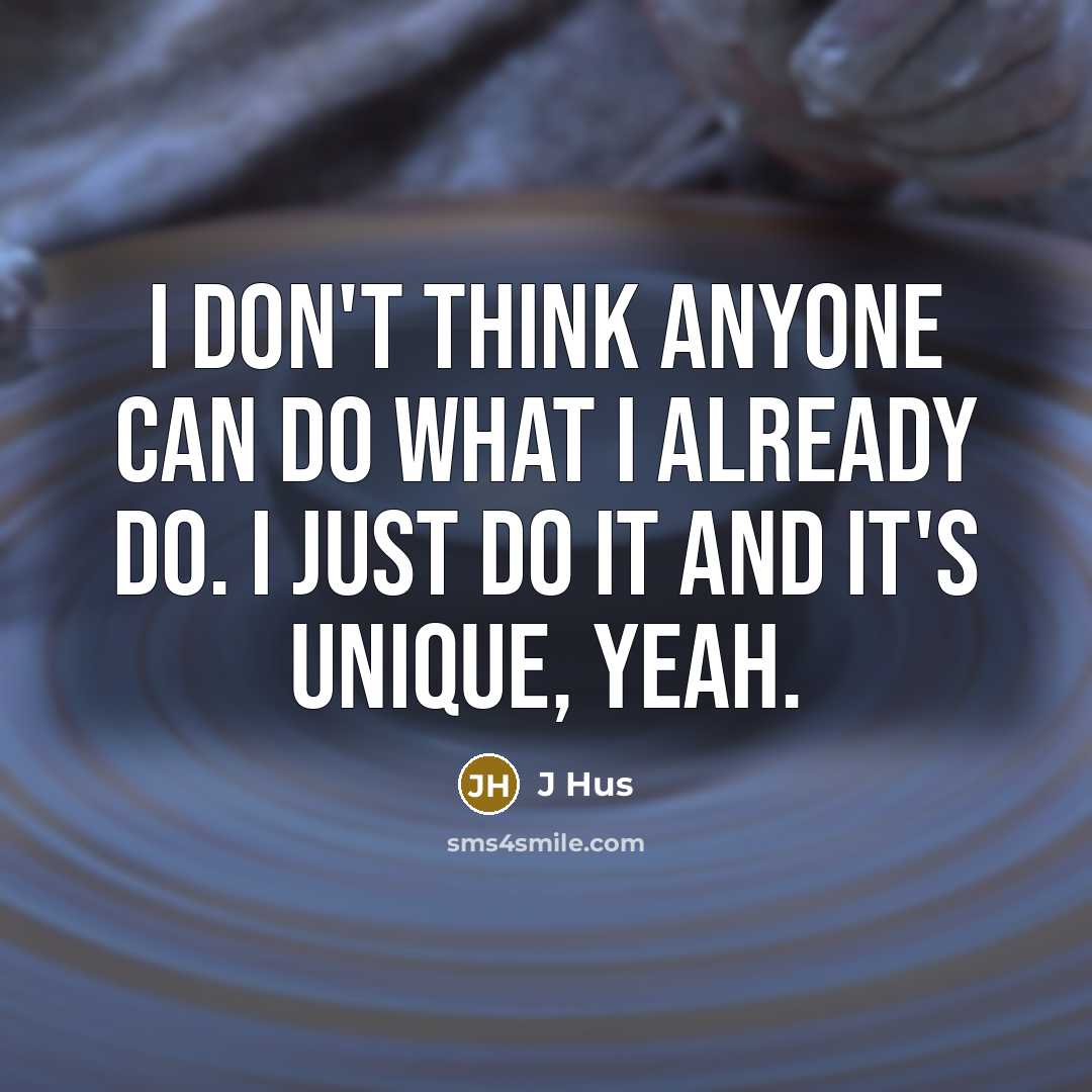 “I don't think anyone can do what I already do. I just do it and it's unique, yeah.” quote by J Hus