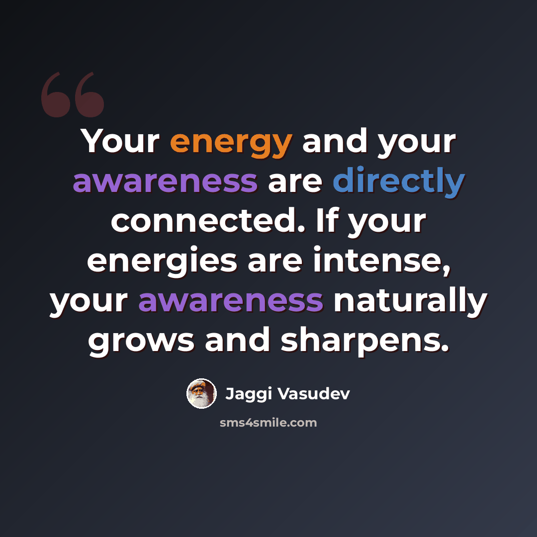 “Your energy and your awareness are directly connected. If your energies are intense, your awareness naturally grows and sharpens.” quote by Jaggi Vasudev