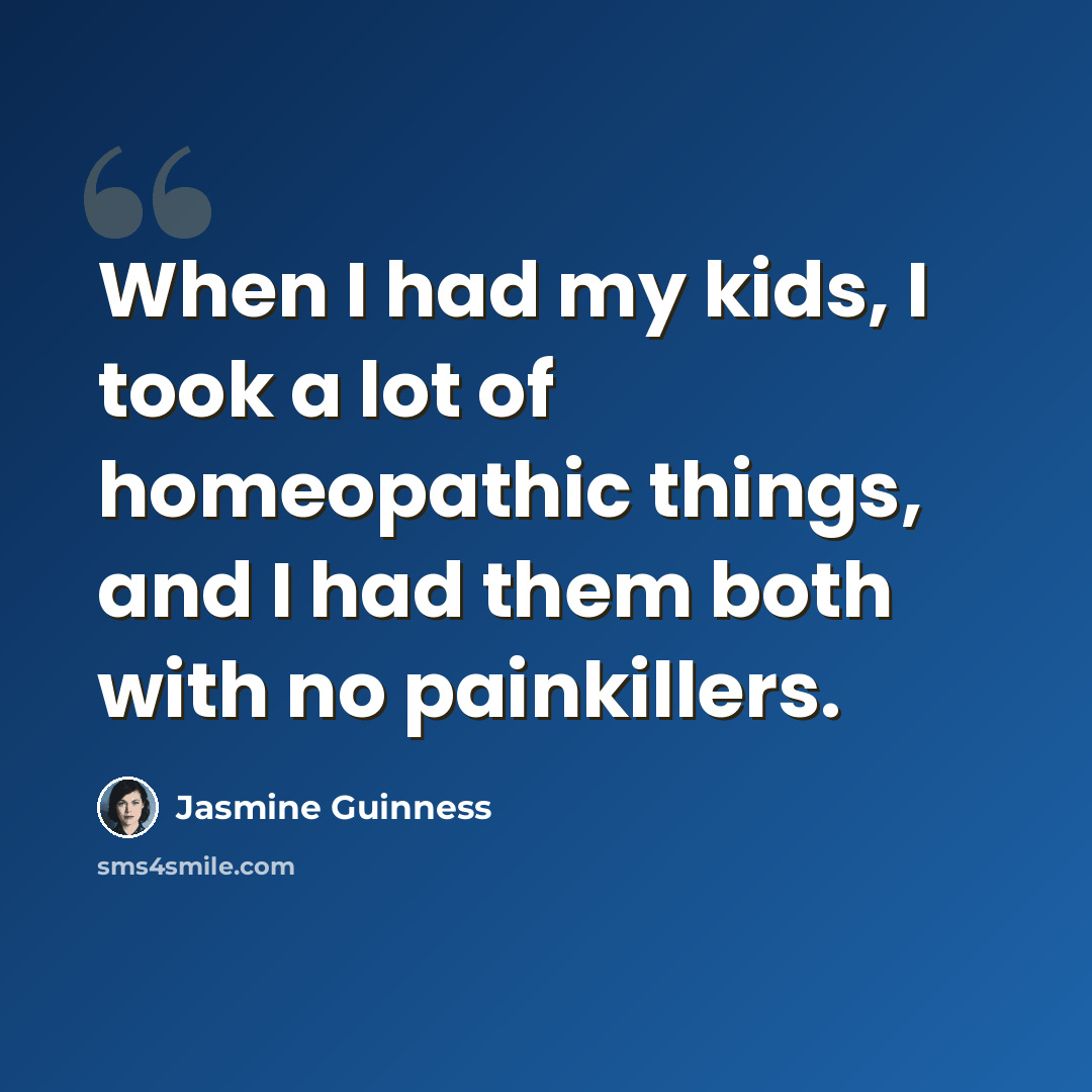 “When I had my kids, I took a lot of homeopathic things, and I had them both with no painkillers.” quote by Jasmine Guinness