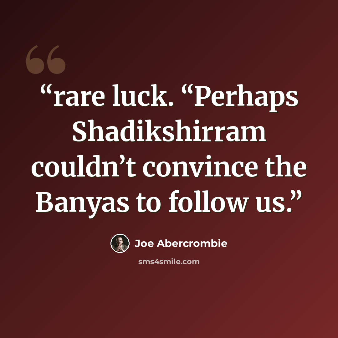 “rare luck. “Perhaps Shadikshirram couldn’t convince the Banyas to follow us.” quote by Joe Abercrombie