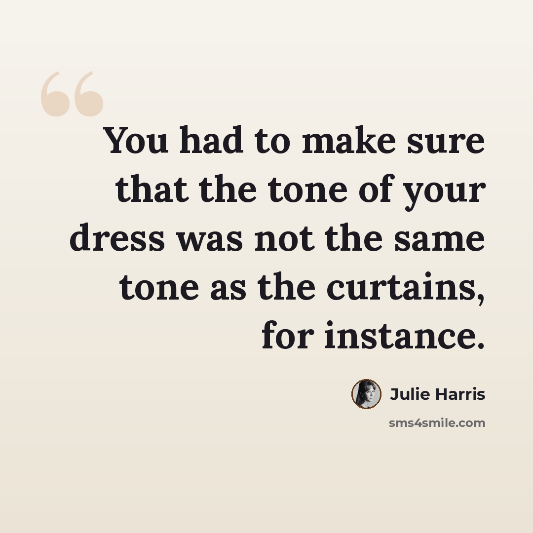 “You had to make sure that the tone of your dress was not the same tone as the curtains, for instance.” quote by Julie Harris