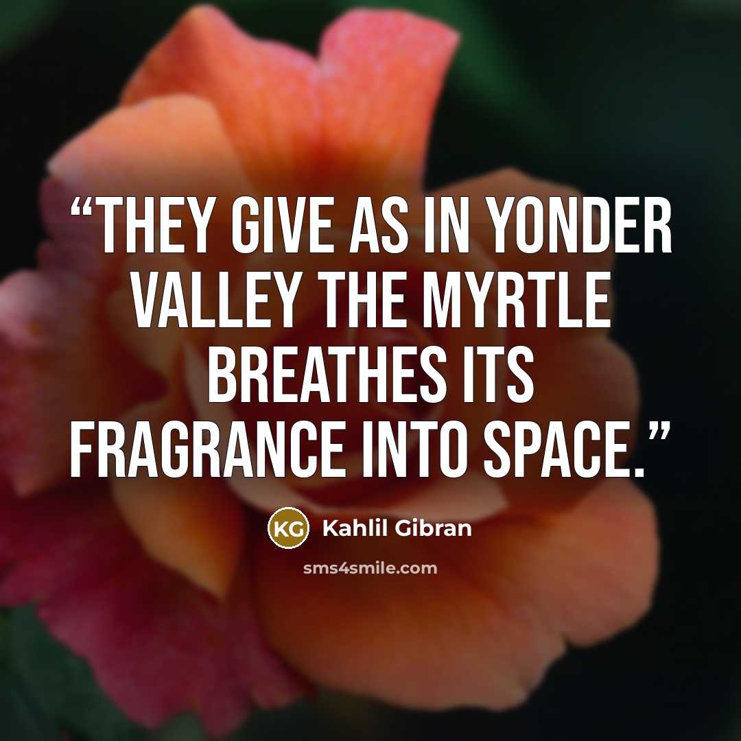 “They give as in yonder valley the myrtle breathes its fragrance into space.” quote by Kahlil Gibran