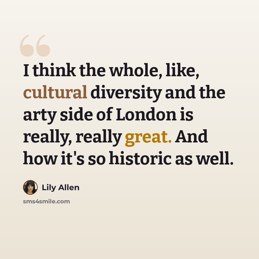 “I think the whole, like, cultural diversity and the arty side of London is really, really great. And how it's so historic as well.” quote by Lily Allen