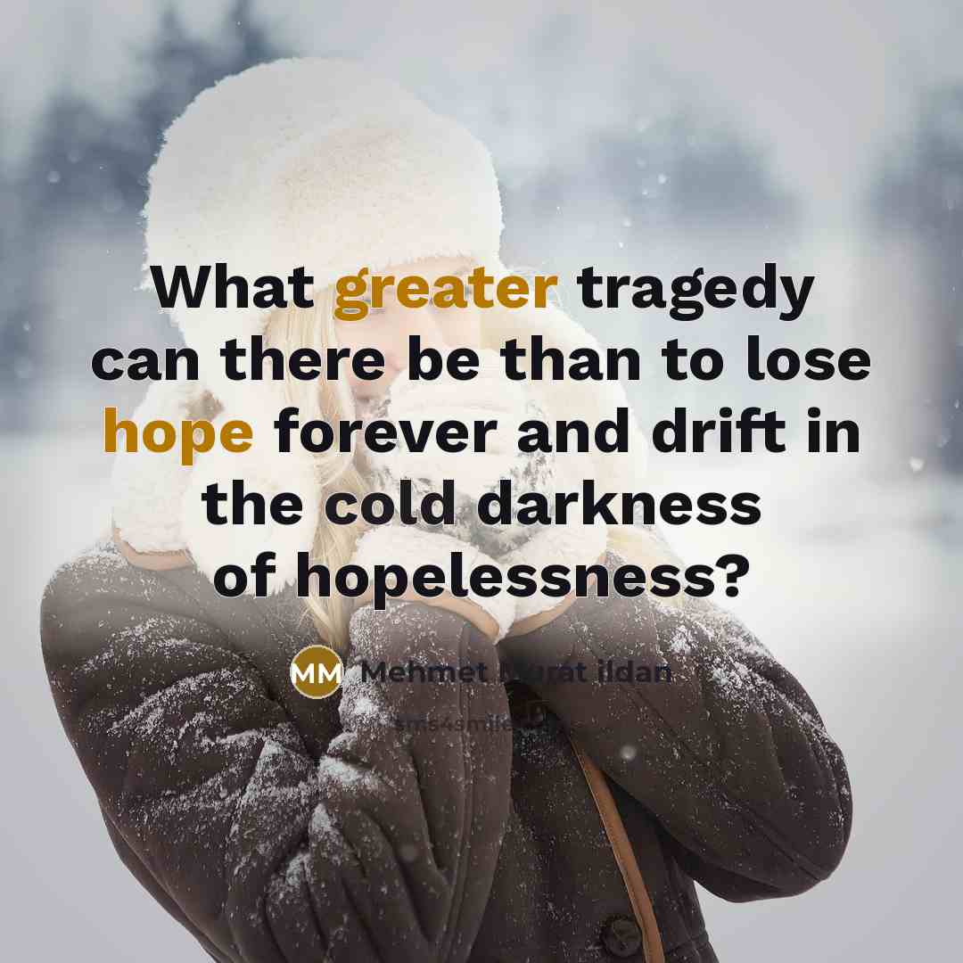 “What greater tragedy can there be than to lose hope forever and drift in the cold darkness of hopelessness?” quote by Mehmet Murat Ildan