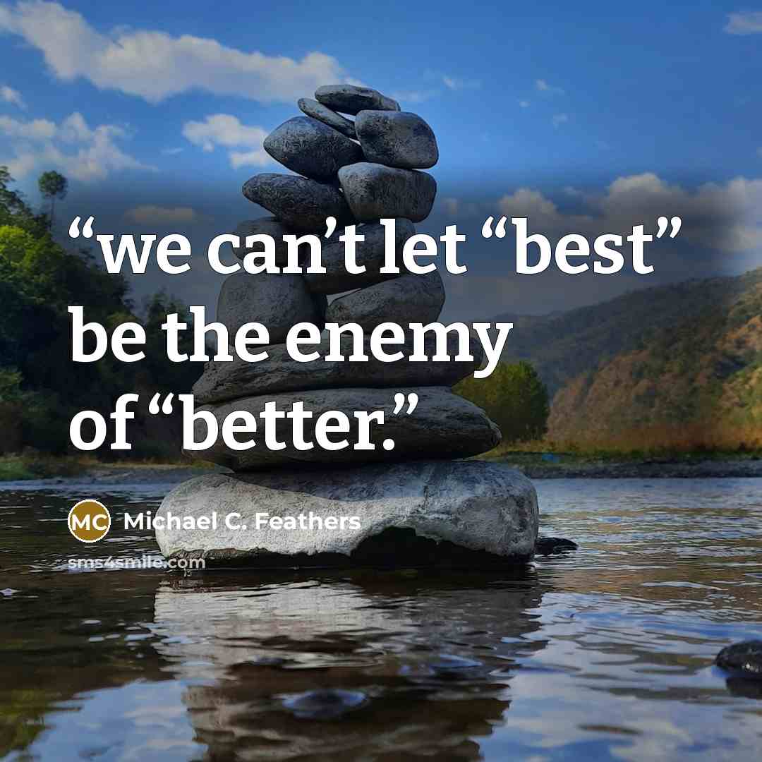 “we can’t let “best” be the enemy of “better.” quote by Michael C. Feathers